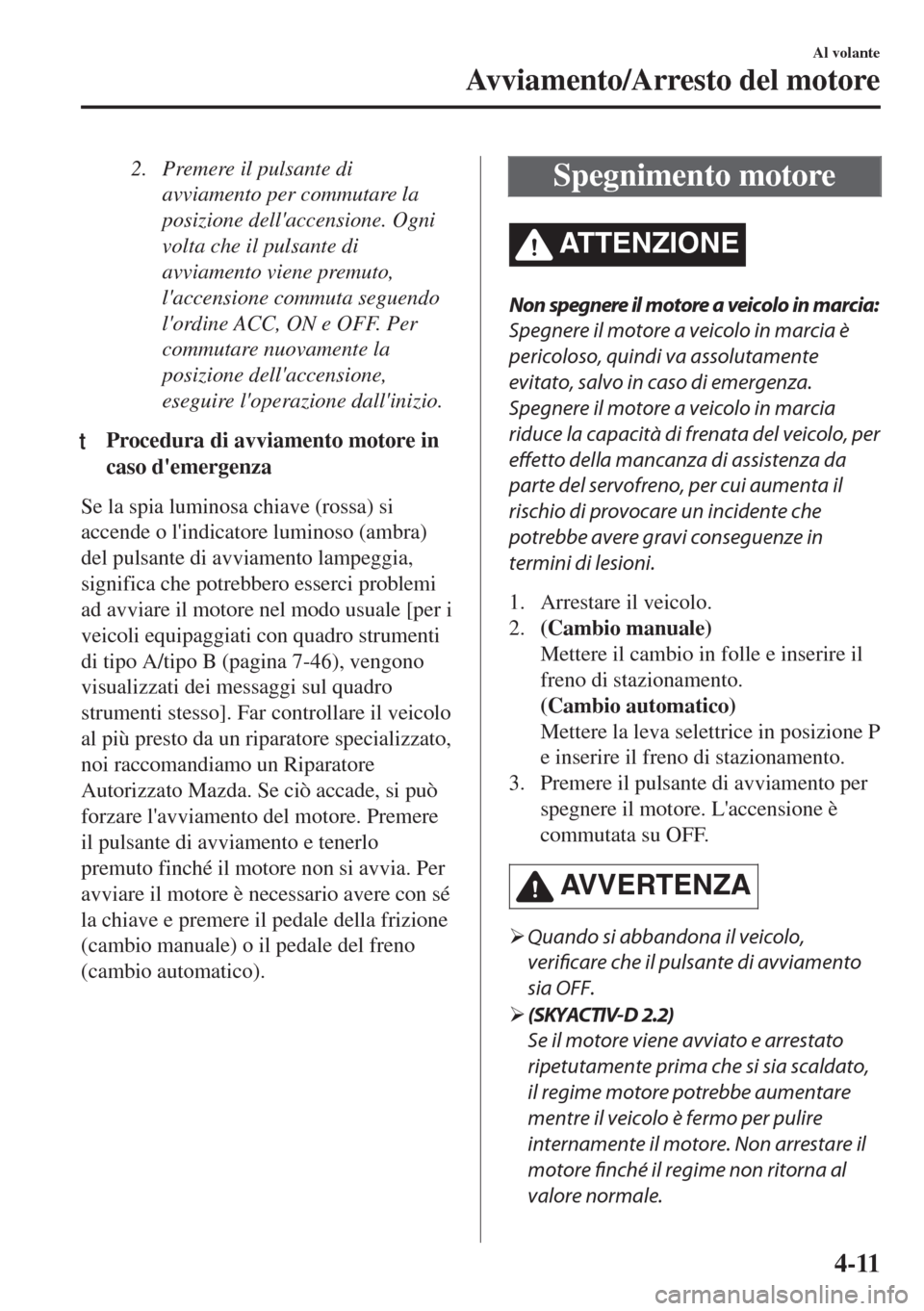 MAZDA MODEL 6 2018  Manuale del proprietario (in Italian) 2. Premere il pulsante di
avviamento per commutare la
posizione dellaccensione. Ogni
volta che il pulsante di
avviamento viene premuto,
laccensione commuta seguendo
lordine ACC, ON e OFF. Per
commu