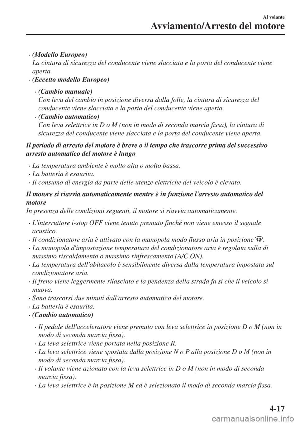 MAZDA MODEL 6 2018  Manuale del proprietario (in Italian) •(Modello Europeo)
La cintura di sicurezza del conducente viene slacciata e la porta del conducente viene
aperta.
•(Eccetto modello Europeo)
•(Cambio manuale)
Con leva del cambio in posizione di