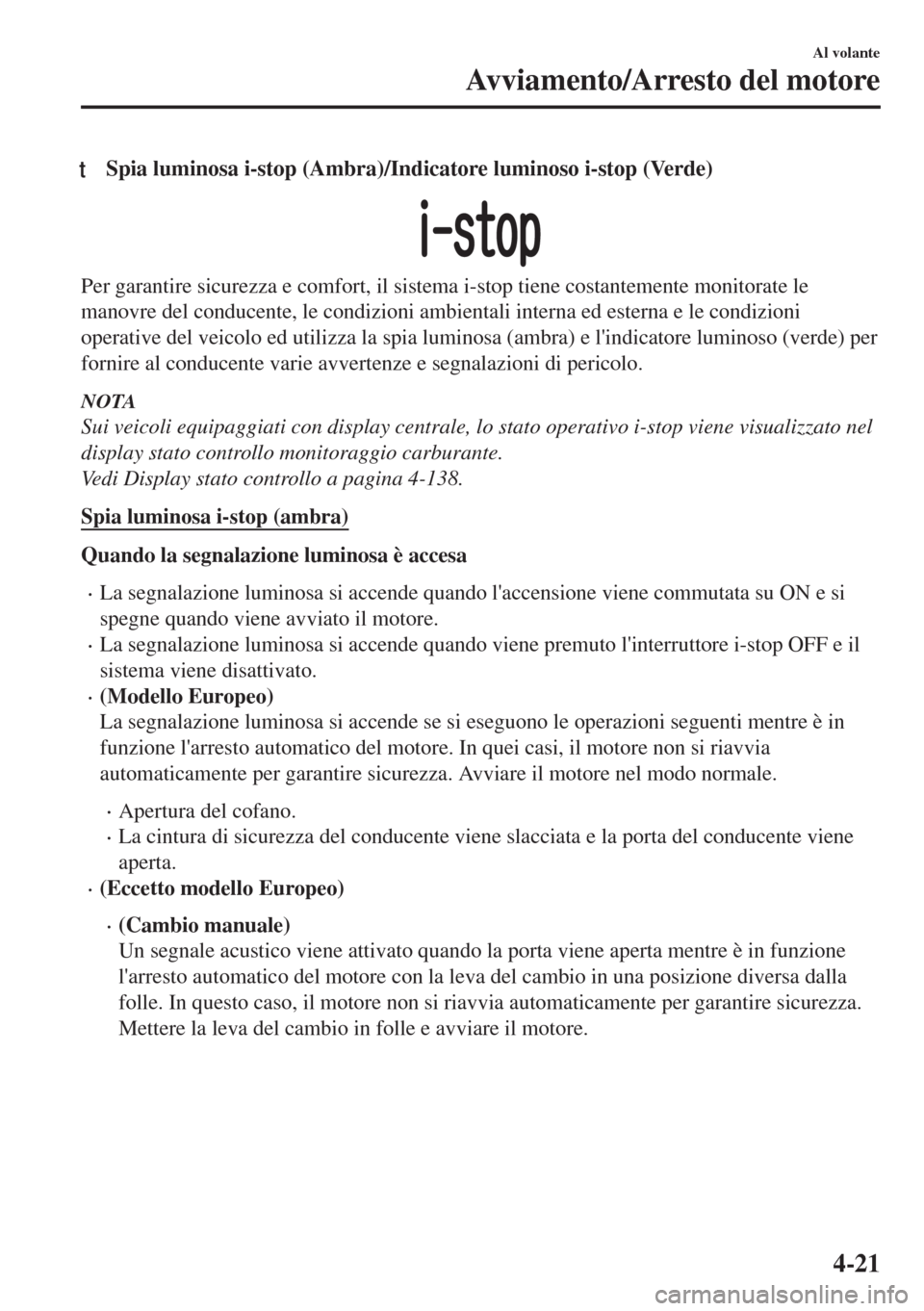 MAZDA MODEL 6 2018  Manuale del proprietario (in Italian) tSpia luminosa i-stop (Ambra)/Indicatore luminoso i-stop (Verde)
Per garantire sicurezza e comfort, il sistema i-stop tiene costantemente monitorate le
manovre del conducente, le condizioni ambientali