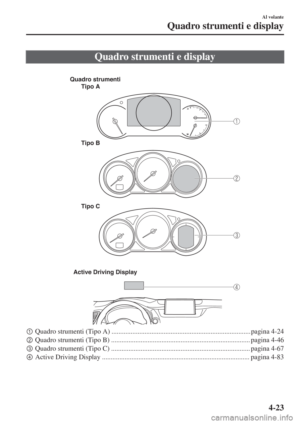 MAZDA MODEL 6 2018  Manuale del proprietario (in Italian) Quadro strumenti e display
 
Quadro strumenti
Tipo A
Tipo B
Tipo C
Active Driving Display
pQuadro strumenti (Tipo A) ................................................................................ p