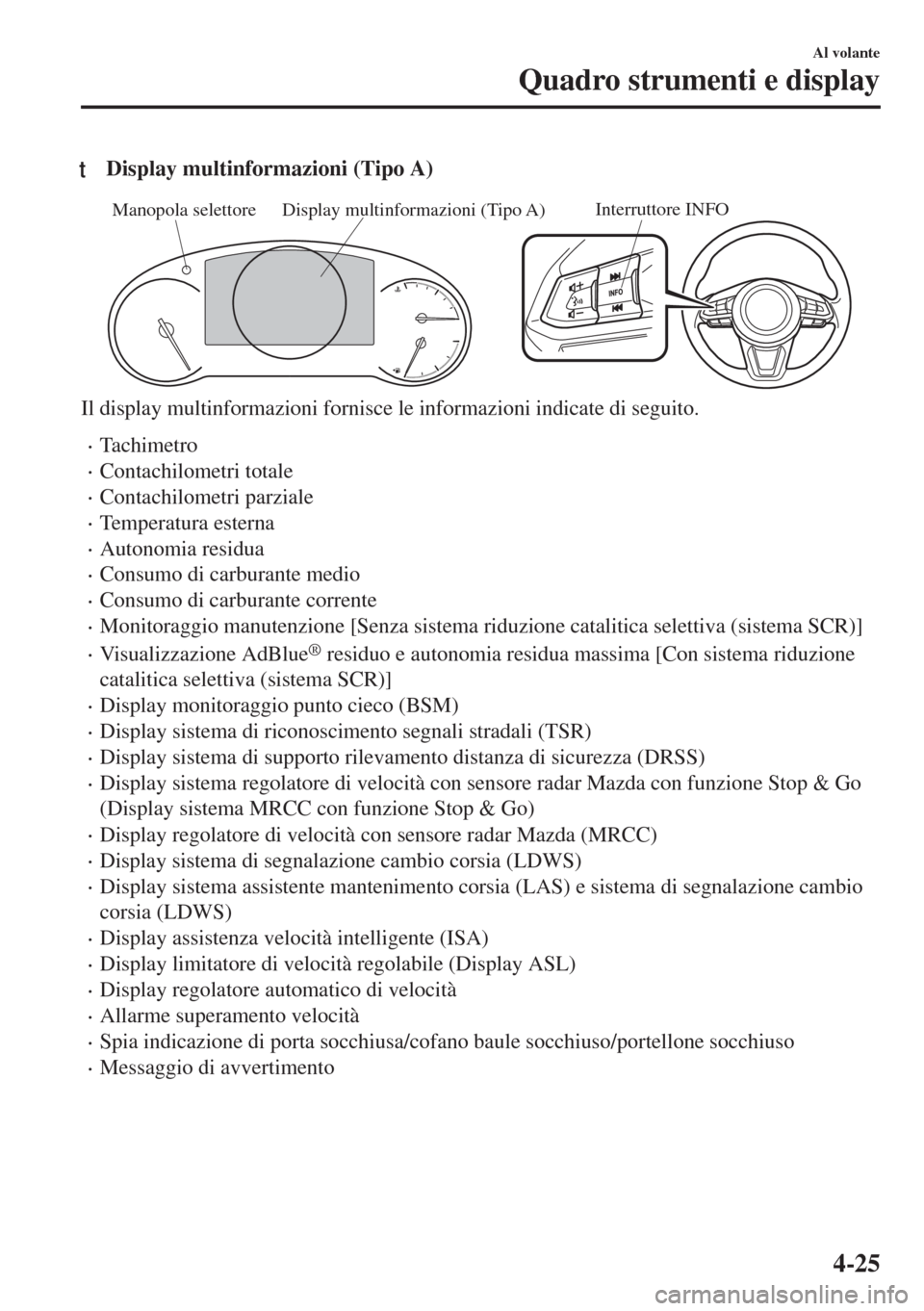 MAZDA MODEL 6 2018  Manuale del proprietario (in Italian) tDisplay multinformazioni (Tipo A)
Interruttore INFODisplay multinformazioni (Tipo A) Manopola selettore
Il display multinformazioni fornisce le informazioni indicate di seguito.
•Tachimetro
•Cont