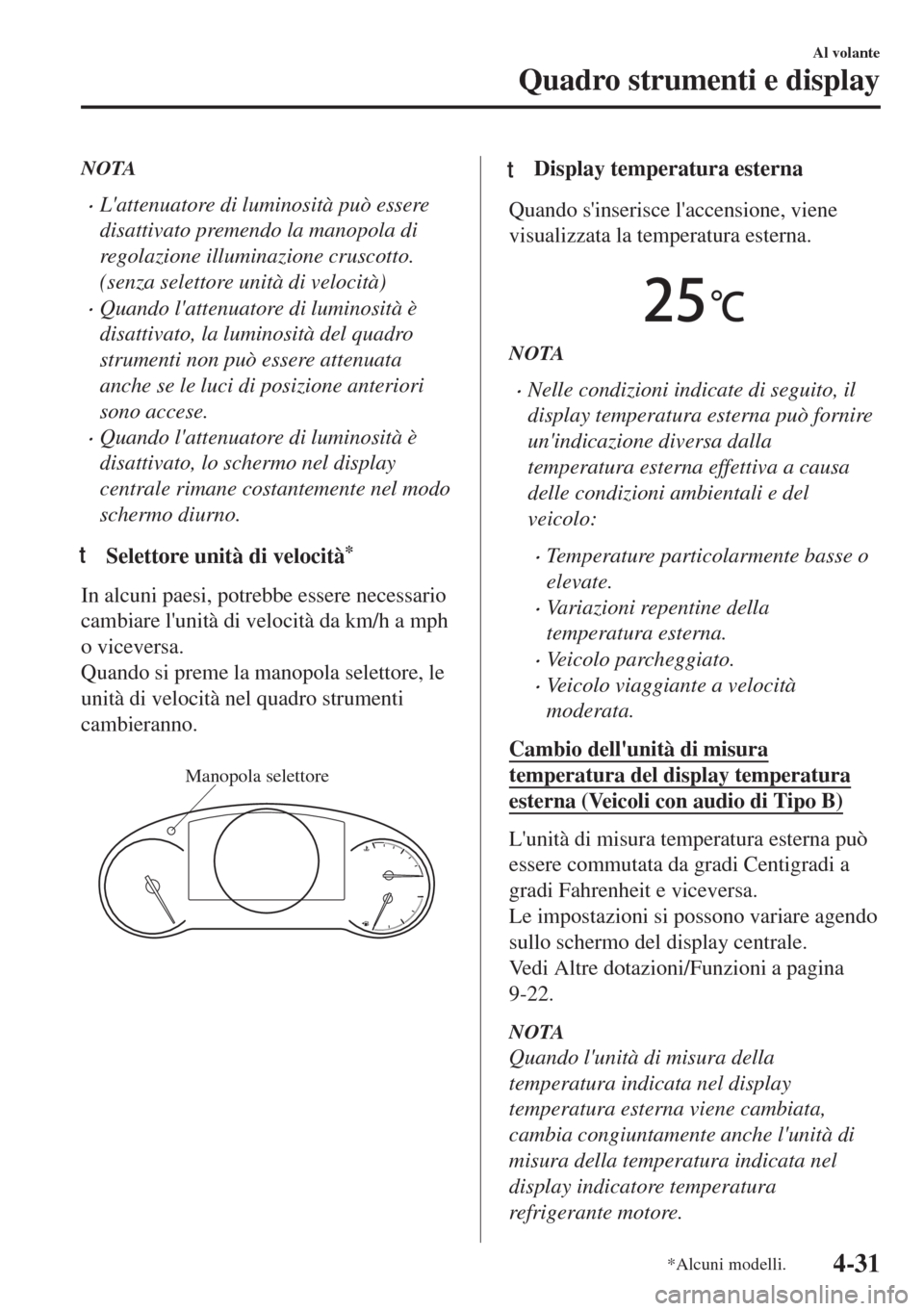 MAZDA MODEL 6 2018  Manuale del proprietario (in Italian) NOTA
•Lattenuatore di luminosità può essere
disattivato premendo la manopola di
regolazione illuminazione cruscotto.
(senza selettore unità di velocità)
•Quando lattenuatore di luminosità 