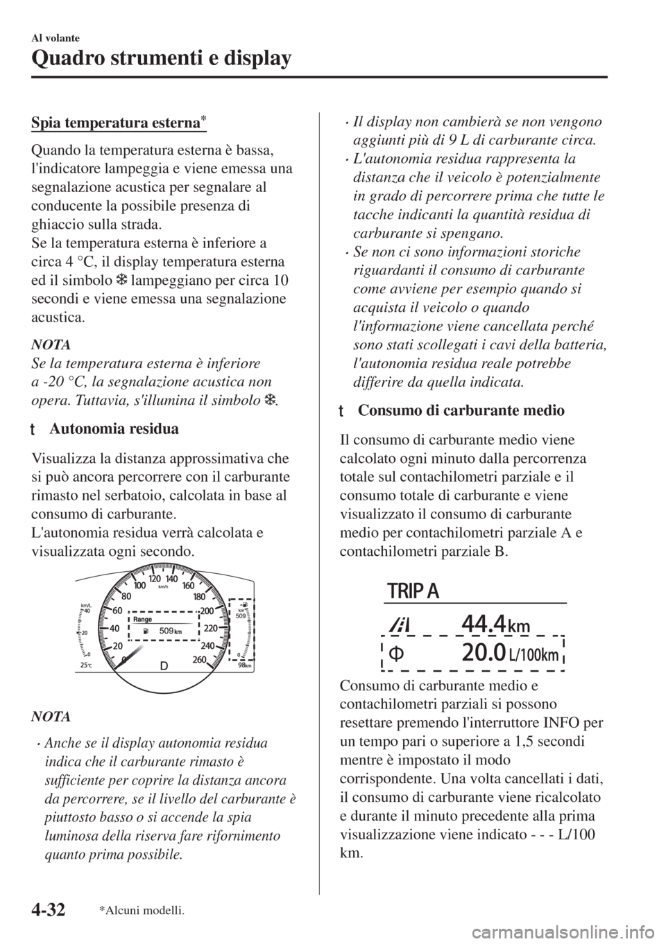 MAZDA MODEL 6 2018  Manuale del proprietario (in Italian) Spia temperatura esterna*
Quando la temperatura esterna è bassa,
lindicatore lampeggia e viene emessa una
segnalazione acustica per segnalare al
conducente la possibile presenza di
ghiaccio sulla st