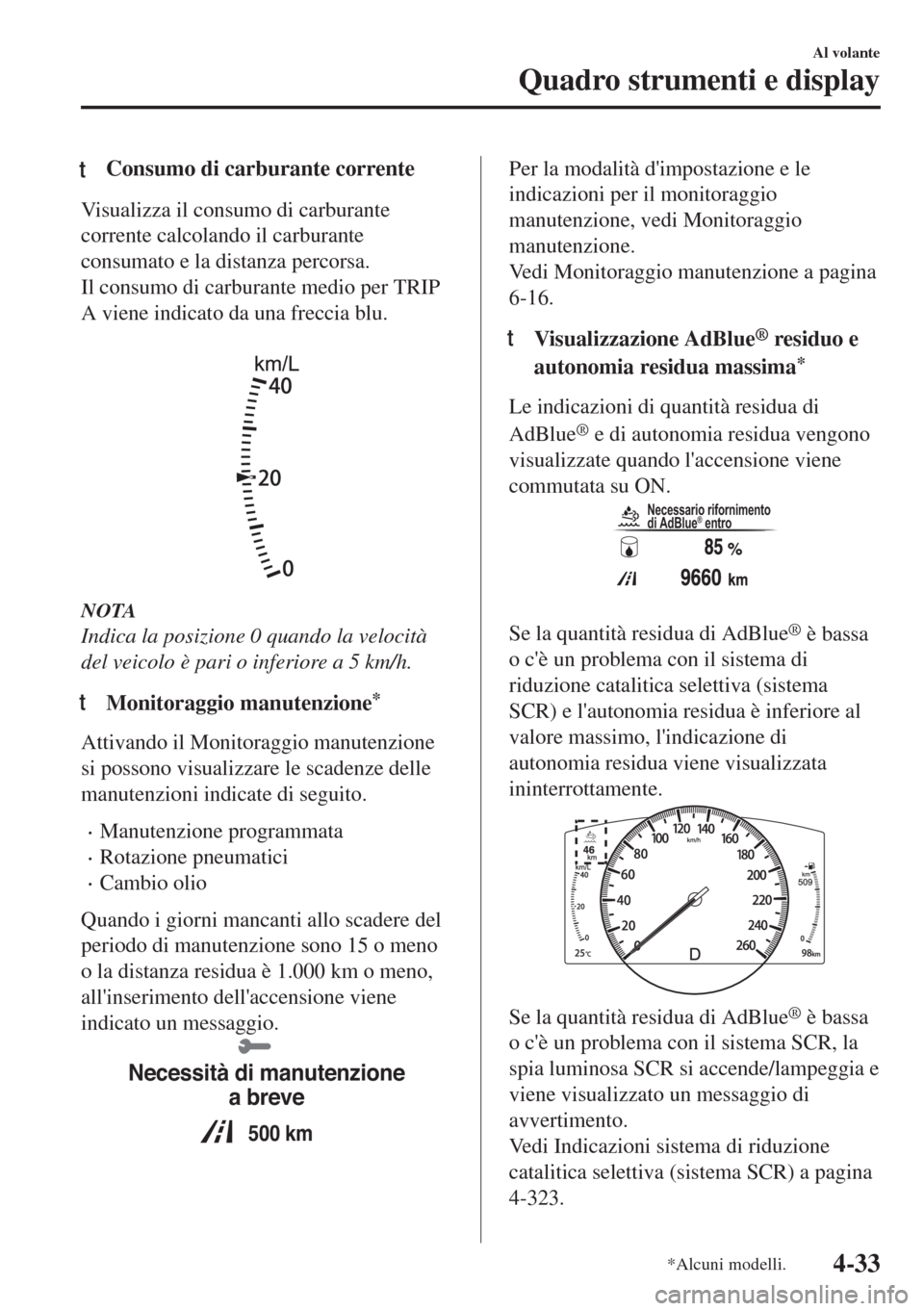 MAZDA MODEL 6 2018  Manuale del proprietario (in Italian) tConsumo di carburante corrente
Visualizza il consumo di carburante
corrente calcolando il carburante
consumato e la distanza percorsa.
Il consumo di carburante medio per TRIP
A viene indicato da una 