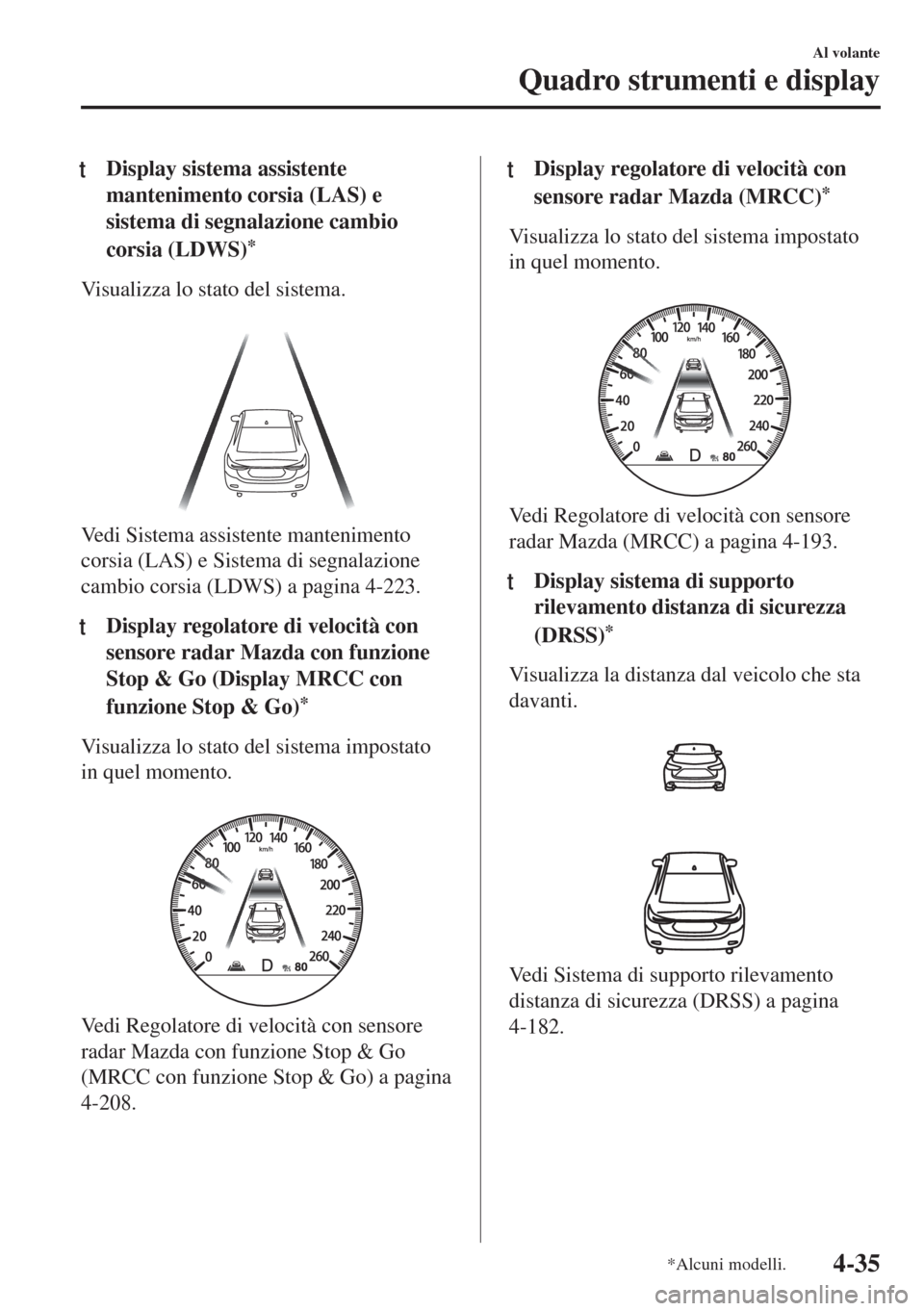 MAZDA MODEL 6 2018  Manuale del proprietario (in Italian) tDisplay sistema assistente
mantenimento corsia (LAS) e
sistema di segnalazione cambio
corsia (LDWS)
*
Visualizza lo stato del sistema.
 
Vedi Sistema assistente mantenimento
corsia (LAS) e Sistema di