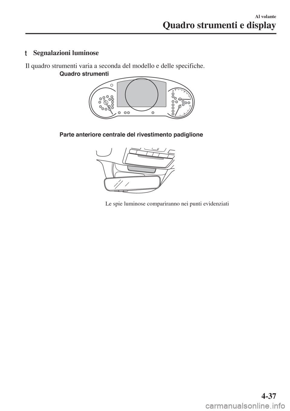 MAZDA MODEL 6 2018  Manuale del proprietario (in Italian) tSegnalazioni luminose
Il quadro strumenti varia a seconda del modello e delle specifiche.
Parte anteriore centrale del rivestimento padiglione
Le spie luminose compariranno nei punti evidenziati Quad