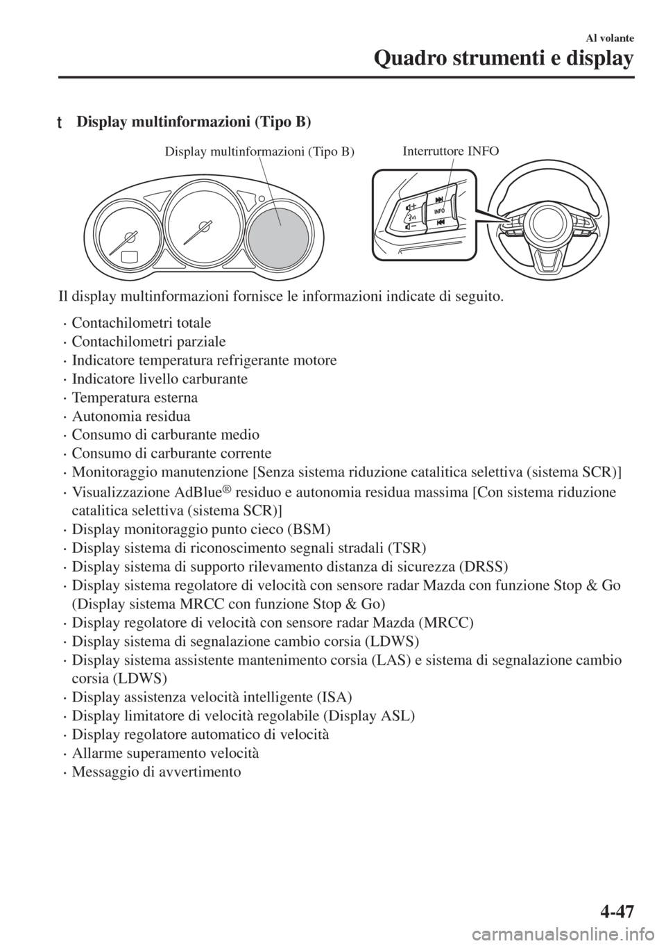 MAZDA MODEL 6 2018  Manuale del proprietario (in Italian) tDisplay multinformazioni (Tipo B)
Interruttore INFODisplay multinformazioni (Tipo B)
Il display multinformazioni fornisce le informazioni indicate di seguito.
•Contachilometri totale
•Contachilom