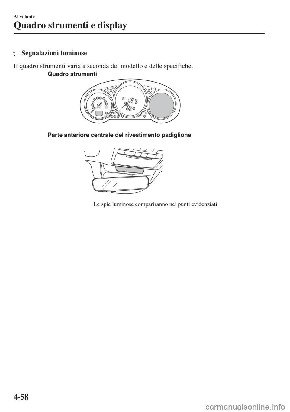 MAZDA MODEL 6 2018 Manuale del proprietario (in Italian) tSegnalazioni luminose
Il quadro strumenti varia a seconda del modello e delle specifiche.
Parte anteriore centrale del rivestimento padiglione
Le spie luminose compariranno nei punti evidenziati Quad MAZDA MODEL 6 2018 Manuale del proprietario (in Italian) tSegnalazioni luminose
Il quadro strumenti varia a seconda del modello e delle specifiche.
Parte anteriore centrale del rivestimento padiglione
Le spie luminose compariranno nei punti evidenziati Quad