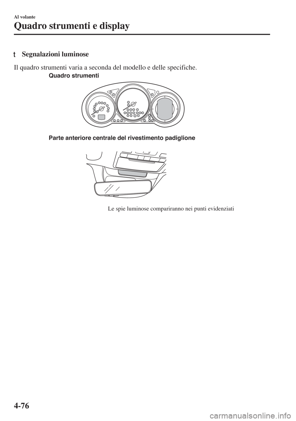 MAZDA MODEL 6 2018 Manuale del proprietario (in Italian) tSegnalazioni luminose
Il quadro strumenti varia a seconda del modello e delle specifiche.
Parte anteriore centrale del rivestimento padiglione
Le spie luminose compariranno nei punti evidenziati Quad MAZDA MODEL 6 2018 Manuale del proprietario (in Italian) tSegnalazioni luminose
Il quadro strumenti varia a seconda del modello e delle specifiche.
Parte anteriore centrale del rivestimento padiglione
Le spie luminose compariranno nei punti evidenziati Quad