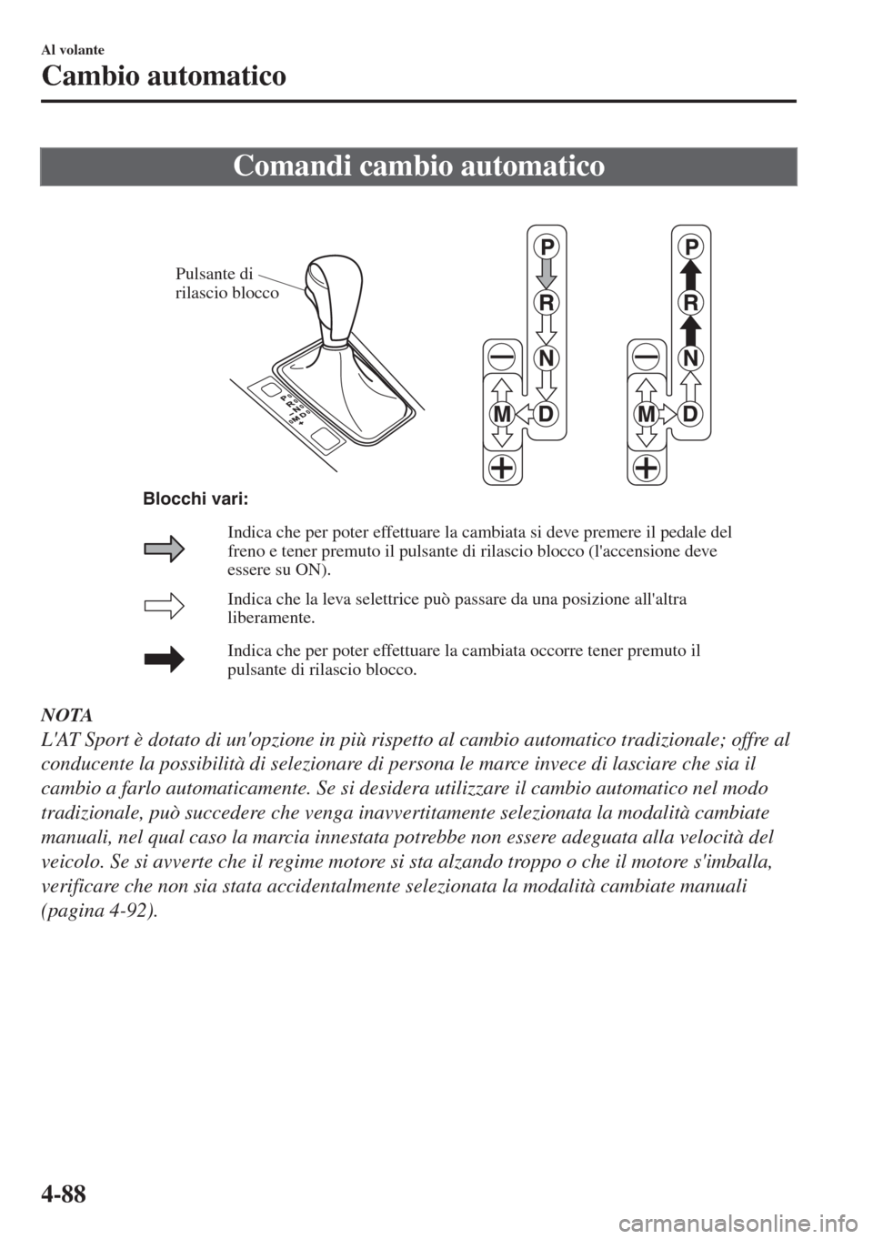 MAZDA MODEL 6 2018 Manuale del proprietario (in Italian) Comandi cambio automatico
Pulsante di
rilascio blocco
Indica che la leva selettrice può passare da una posizione allaltra
liberamente.
Indica che per poter effettuare la cambiata occorre tener pre MAZDA MODEL 6 2018 Manuale del proprietario (in Italian) Comandi cambio automatico
Pulsante di
rilascio blocco
Indica che la leva selettrice può passare da una posizione allaltra
liberamente.
Indica che per poter effettuare la cambiata occorre tener pre