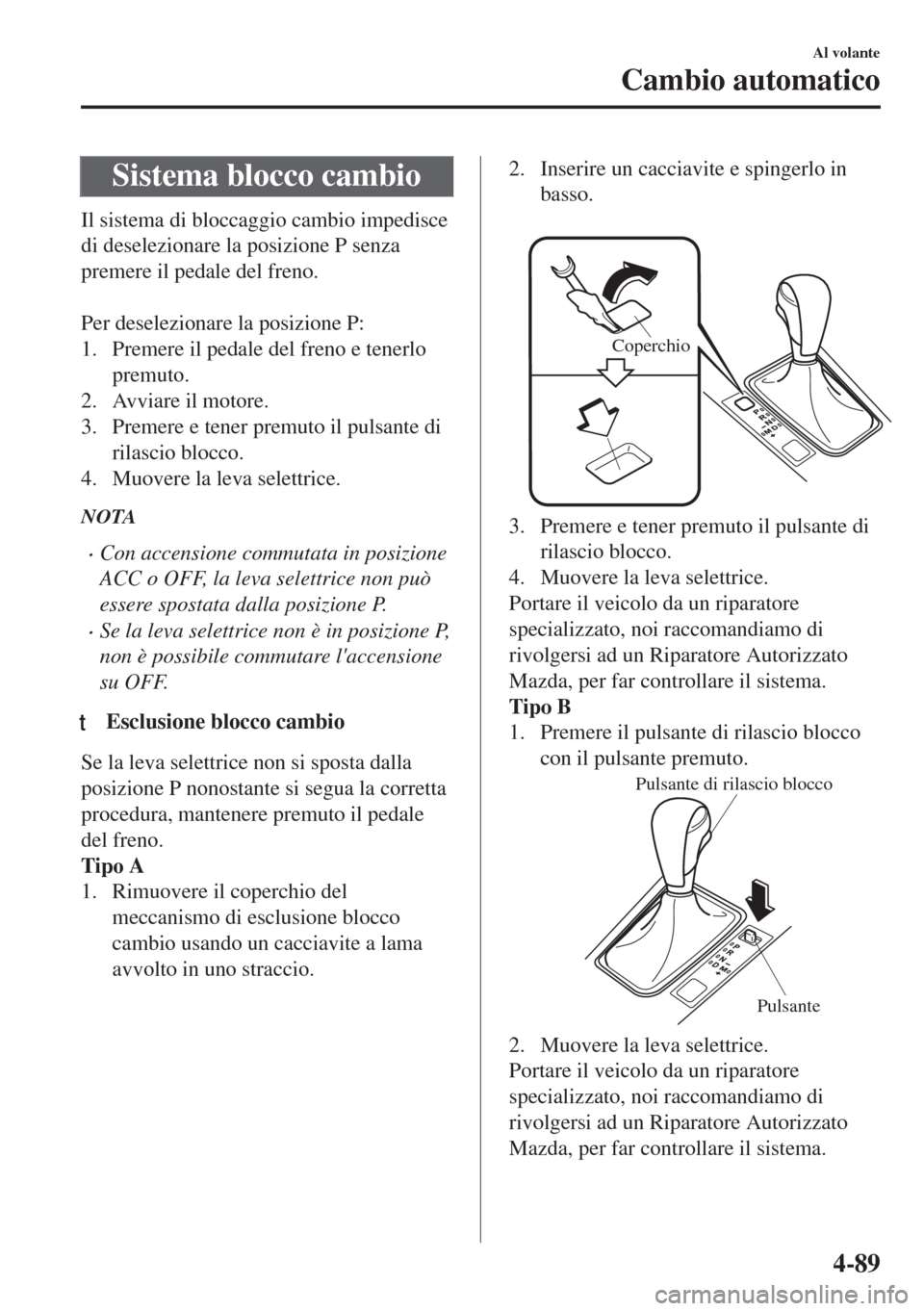 MAZDA MODEL 6 2018 Manuale del proprietario (in Italian) Sistema blocco cambio
Il sistema di bloccaggio cambio impedisce
di deselezionare la posizione P senza
premere il pedale del freno.
Per deselezionare la posizione P:
1. Premere il pedale del freno e MAZDA MODEL 6 2018 Manuale del proprietario (in Italian) Sistema blocco cambio
Il sistema di bloccaggio cambio impedisce
di deselezionare la posizione P senza
premere il pedale del freno.
Per deselezionare la posizione P:
1. Premere il pedale del freno e