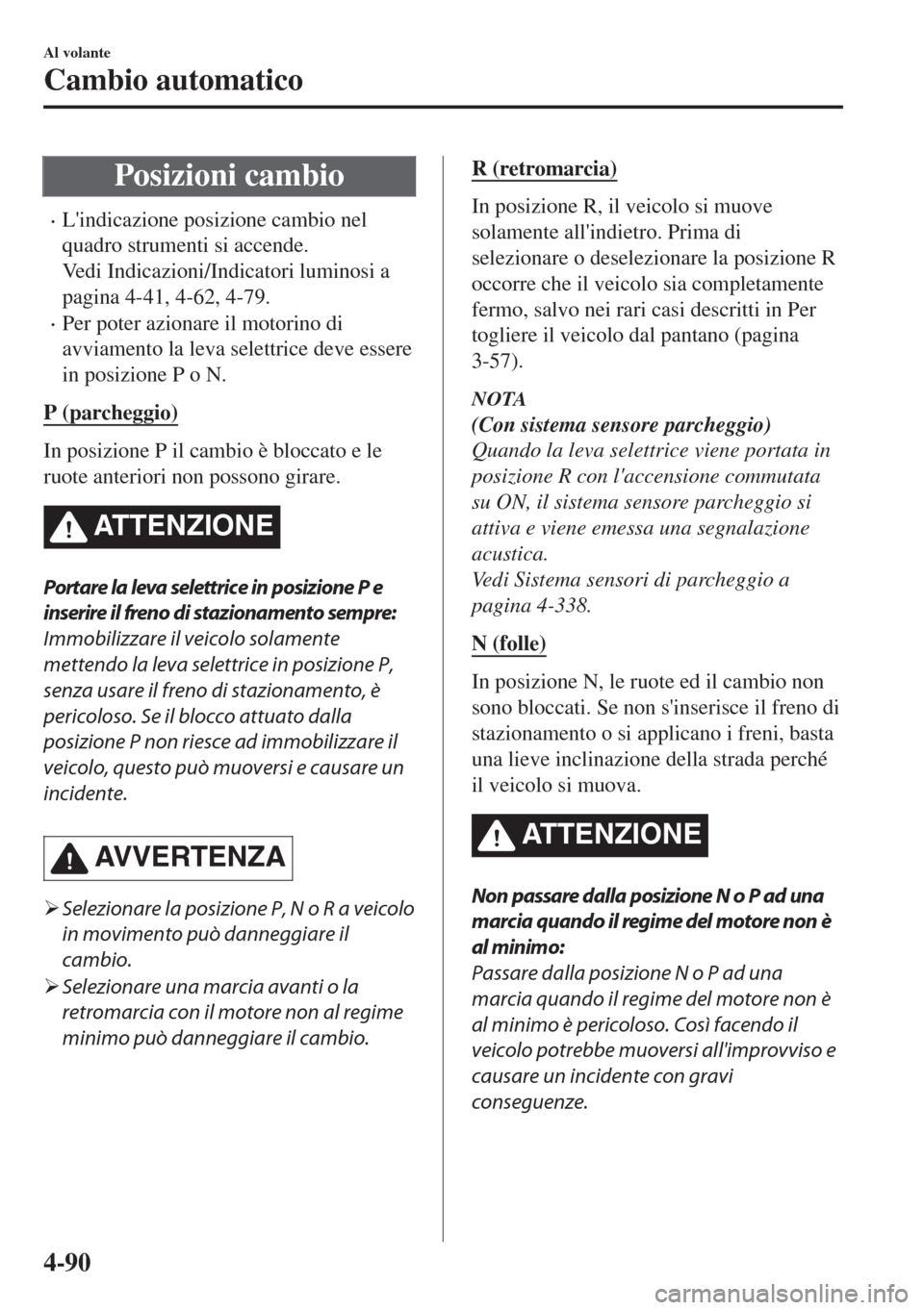 MAZDA MODEL 6 2018 Manuale del proprietario (in Italian) Posizioni cambio
•Lindicazione posizione cambio nel
quadro strumenti si accende.
Vedi Indicazioni/Indicatori luminosi a
pagina 4-41, 4-62, 4-79.
•Per poter azionare il motorino di
avviamento la l MAZDA MODEL 6 2018 Manuale del proprietario (in Italian) Posizioni cambio
•Lindicazione posizione cambio nel
quadro strumenti si accende.
Vedi Indicazioni/Indicatori luminosi a
pagina 4-41, 4-62, 4-79.
•Per poter azionare il motorino di
avviamento la l