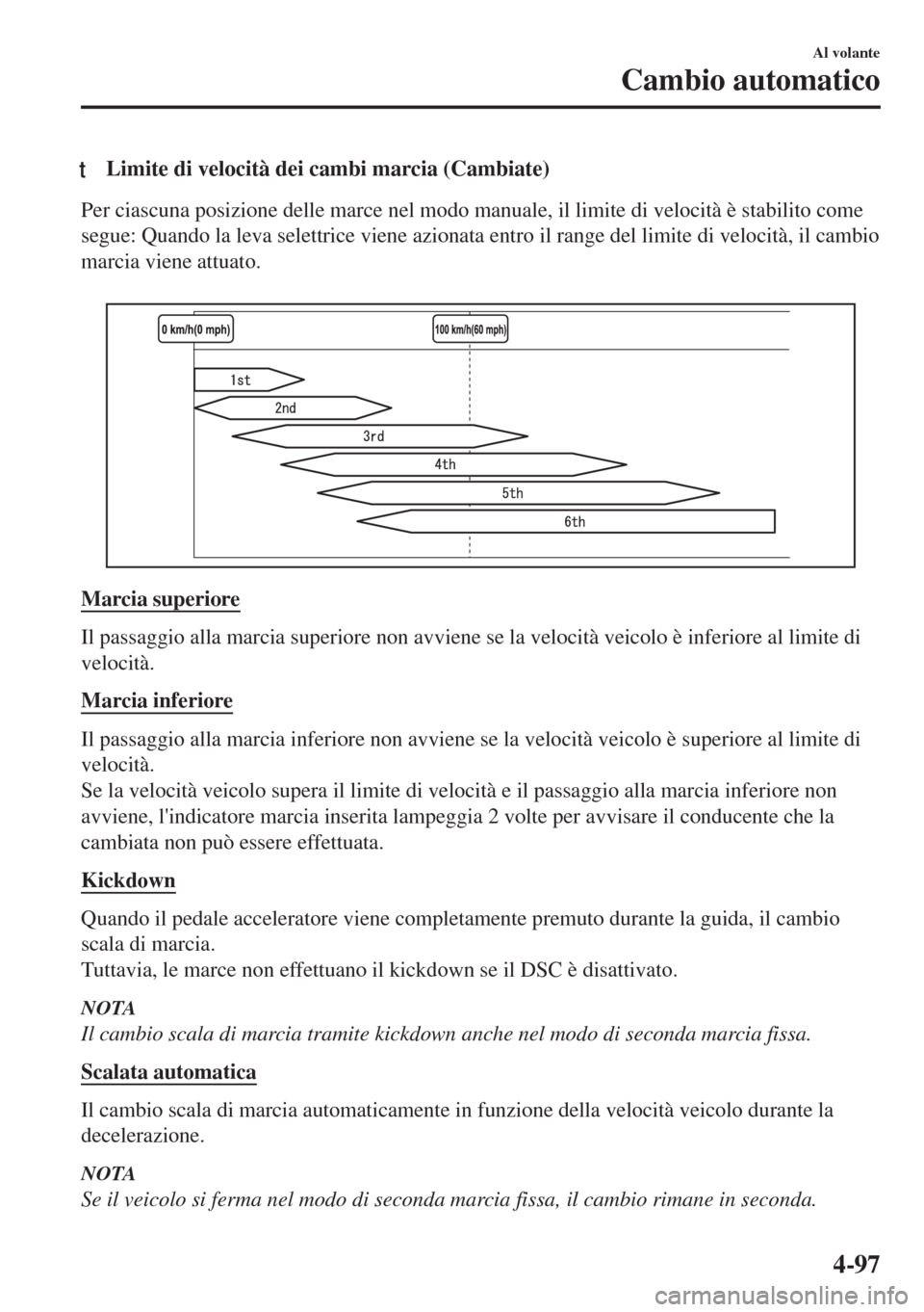 MAZDA MODEL 6 2018 Manuale del proprietario (in Italian) tLimite di velocità dei cambi marcia (Cambiate)
Per ciascuna posizione delle marce nel modo manuale, il limite di velocità è stabilito come
segue: Quando la leva selettrice viene azionata entro il MAZDA MODEL 6 2018 Manuale del proprietario (in Italian) tLimite di velocità dei cambi marcia (Cambiate)
Per ciascuna posizione delle marce nel modo manuale, il limite di velocità è stabilito come
segue: Quando la leva selettrice viene azionata entro il