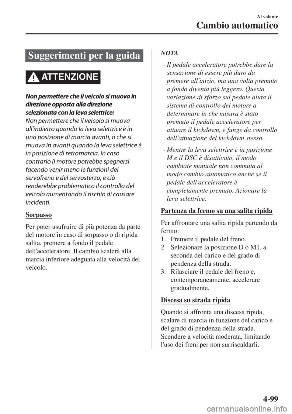 MAZDA MODEL 6 2018 Manuale del proprietario (in Italian) Suggerimenti per la guida
ATTENZIONE
Non permettere che il veicolo si muova in
direzione opposta alla direzione
selezionata con la leva selettrice:
Non permettere che il veicolo si muova
allindietro MAZDA MODEL 6 2018 Manuale del proprietario (in Italian) Suggerimenti per la guida
ATTENZIONE
Non permettere che il veicolo si muova in
direzione opposta alla direzione
selezionata con la leva selettrice:
Non permettere che il veicolo si muova
allindietro