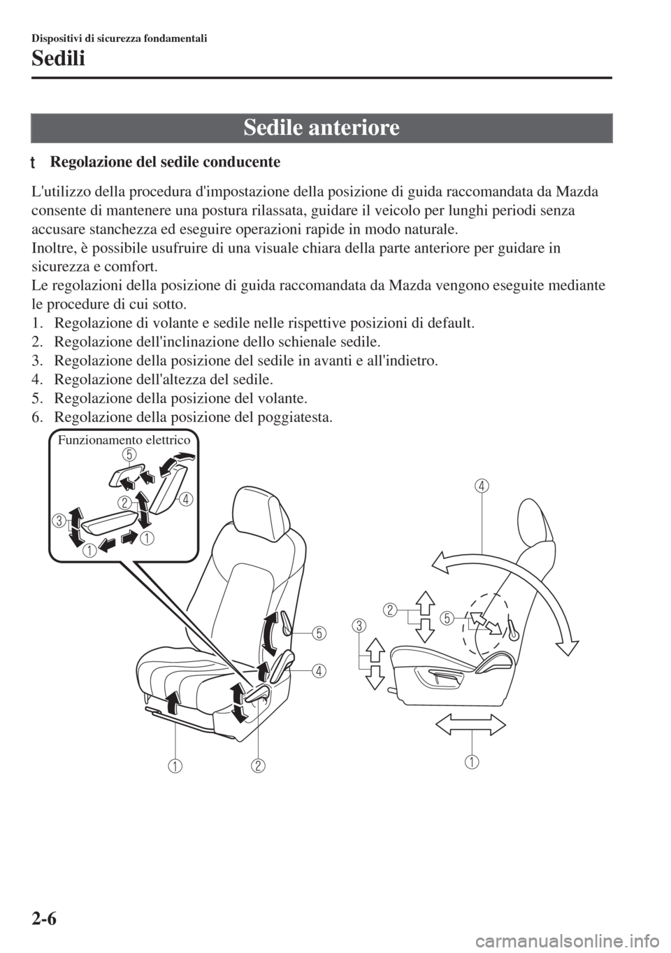 MAZDA MODEL 6 2018  Manuale del proprietario (in Italian) Sedile anteriore
tRegolazione del sedile conducente
Lutilizzo della procedura dimpostazione della posizione di guida raccomandata da Mazda
consente di mantenere una postura rilassata, guidare il vei