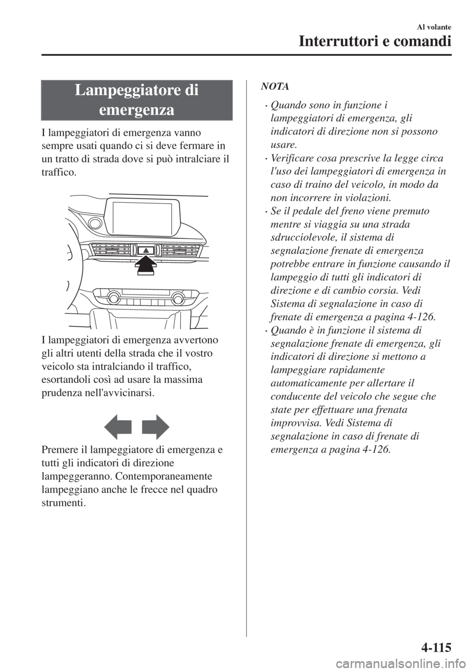 MAZDA MODEL 6 2018 Manuale del proprietario (in Italian) Lampeggiatore di
emergenza
I lampeggiatori di emergenza vanno
sempre usati quando ci si deve fermare in
un tratto di strada dove si può intralciare il
traffico.
I lampeggiatori di emergenza avverto MAZDA MODEL 6 2018 Manuale del proprietario (in Italian) Lampeggiatore di
emergenza
I lampeggiatori di emergenza vanno
sempre usati quando ci si deve fermare in
un tratto di strada dove si può intralciare il
traffico.
I lampeggiatori di emergenza avverto
