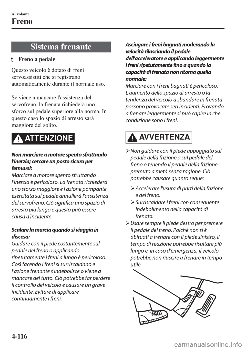 MAZDA MODEL 6 2018 Manuale del proprietario (in Italian) Sistema frenante
tFreno a pedale
Questo veicolo è dotato di freni
servoassistiti che si registrano
automaticamente durante il normale uso.
Se viene a mancare lassistenza del
servofreno, la frenata MAZDA MODEL 6 2018 Manuale del proprietario (in Italian) Sistema frenante
tFreno a pedale
Questo veicolo è dotato di freni
servoassistiti che si registrano
automaticamente durante il normale uso.
Se viene a mancare lassistenza del
servofreno, la frenata