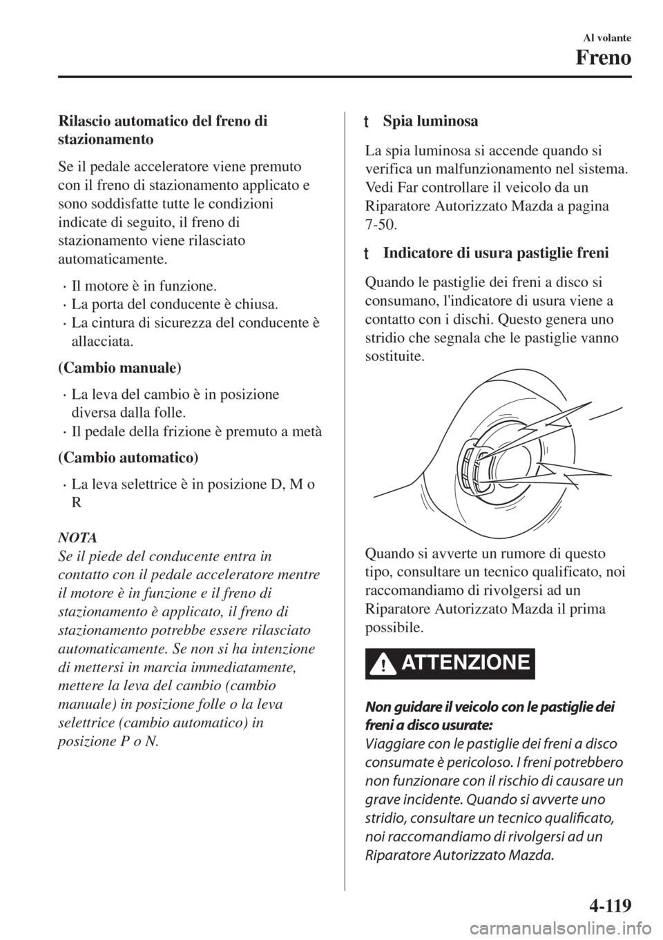 MAZDA MODEL 6 2018  Manuale del proprietario (in Italian) Rilascio automatico del freno di
stazionamento
Se il pedale acceleratore viene premuto
con il freno di stazionamento applicato e
sono soddisfatte tutte le condizioni
indicate di seguito, il freno di
s