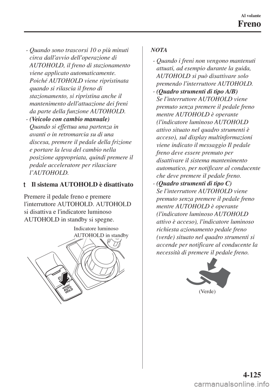 MAZDA MODEL 6 2018 Manuale del proprietario (in Italian) •Quando sono trascorsi 10 o più minuti
circa dallavvio delloperazione di
AUTOHOLD, il freno di stazionamento
viene applicato automaticamente.
Poiché AUTOHOLD viene ripristinata
quando si rilasci MAZDA MODEL 6 2018 Manuale del proprietario (in Italian) •Quando sono trascorsi 10 o più minuti
circa dallavvio delloperazione di
AUTOHOLD, il freno di stazionamento
viene applicato automaticamente.
Poiché AUTOHOLD viene ripristinata
quando si rilasci