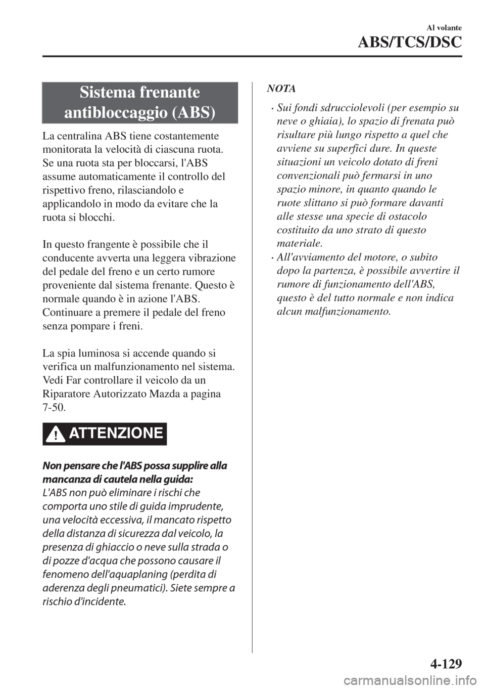 MAZDA MODEL 6 2018 Manuale del proprietario (in Italian) Sistema frenante
antibloccaggio (ABS)
La centralina ABS tiene costantemente
monitorata la velocità di ciascuna ruota.
Se una ruota sta per bloccarsi, lABS
assume automaticamente il controllo del
ris MAZDA MODEL 6 2018 Manuale del proprietario (in Italian) Sistema frenante
antibloccaggio (ABS)
La centralina ABS tiene costantemente
monitorata la velocità di ciascuna ruota.
Se una ruota sta per bloccarsi, lABS
assume automaticamente il controllo del
ris