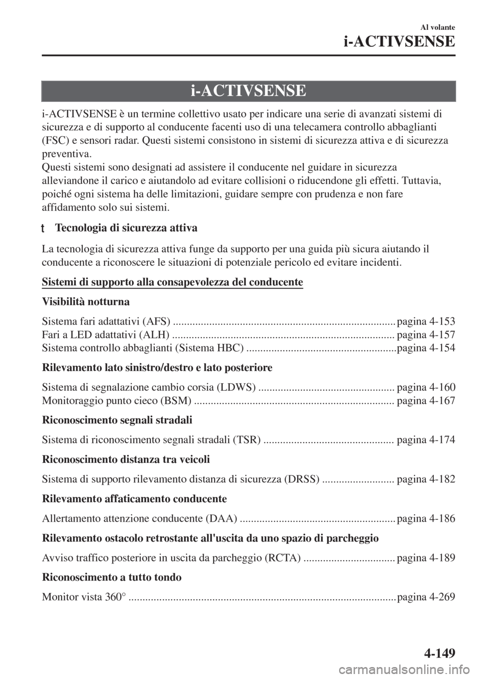 MAZDA MODEL 6 2018 Manuale del proprietario (in Italian) i-ACTIVSENSE
i-ACTIVSENSE è un termine collettivo usato per indicare una serie di avanzati sistemi di
sicurezza e di supporto al conducente facenti uso di una telecamera controllo abbaglianti
(FSC) e MAZDA MODEL 6 2018 Manuale del proprietario (in Italian) i-ACTIVSENSE
i-ACTIVSENSE è un termine collettivo usato per indicare una serie di avanzati sistemi di
sicurezza e di supporto al conducente facenti uso di una telecamera controllo abbaglianti
(FSC) e
