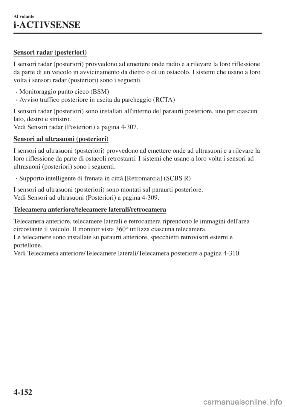 MAZDA MODEL 6 2018 Manuale del proprietario (in Italian) Sensori radar (posteriori)
I sensori radar (posteriori) provvedono ad emettere onde radio e a rilevare la loro riflessione
da parte di un veicolo in avvicinamento da dietro o di un ostacolo. I sistemi MAZDA MODEL 6 2018 Manuale del proprietario (in Italian) Sensori radar (posteriori)
I sensori radar (posteriori) provvedono ad emettere onde radio e a rilevare la loro riflessione
da parte di un veicolo in avvicinamento da dietro o di un ostacolo. I sistemi