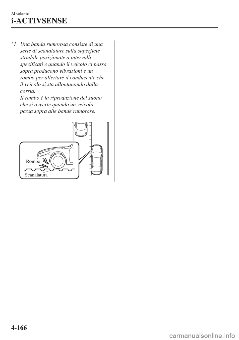 MAZDA MODEL 6 2018  Manuale del proprietario (in Italian) *1 Una banda rumorosa consiste di una
serie di scanalature sulla superficie
stradale posizionate a intervalli
specificati e quando il veicolo ci passa
sopra producono vibrazioni e un
rombo per allerta