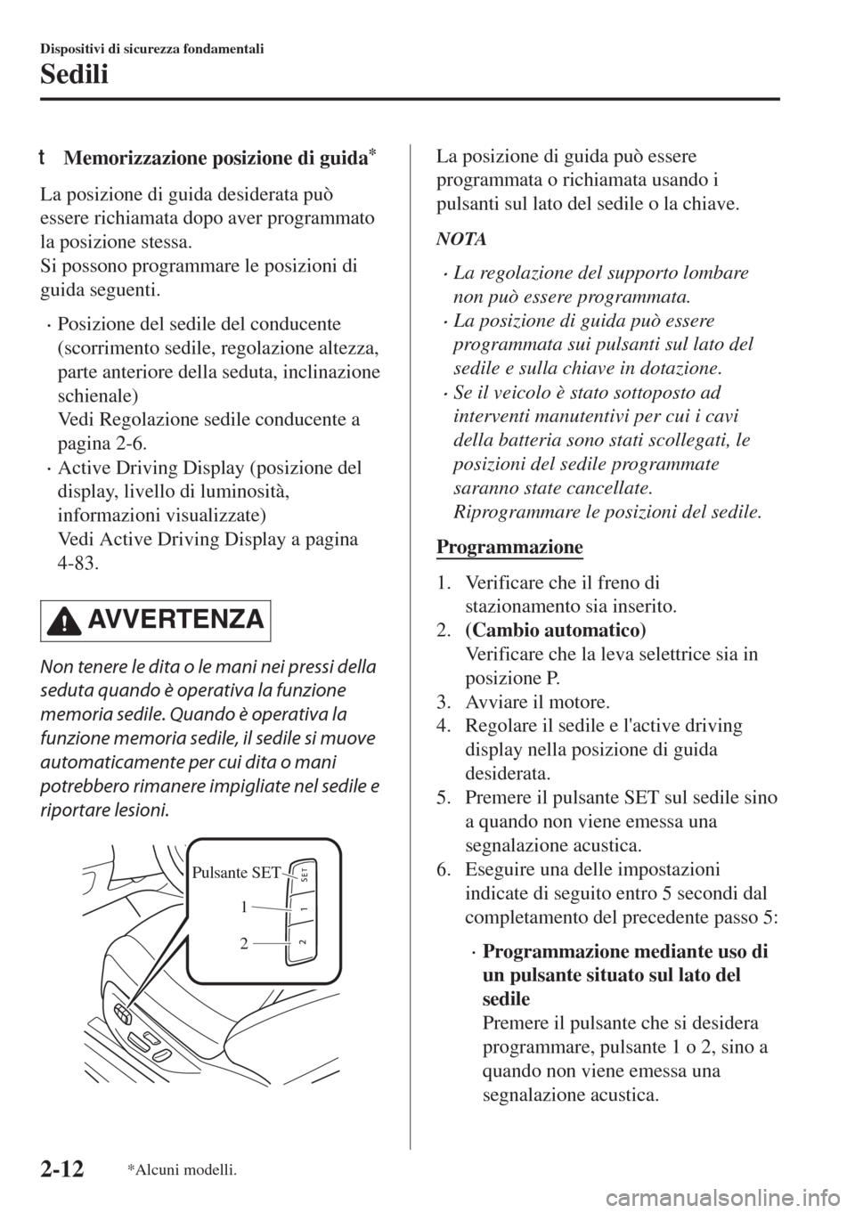 MAZDA MODEL 6 2018 Manuale del proprietario (in Italian) tMemorizzazione posizione di guida*
La posizione di guida desiderata può
essere richiamata dopo aver programmato
la posizione stessa.
Si possono programmare le posizioni di
guida seguenti.
•Posizio MAZDA MODEL 6 2018 Manuale del proprietario (in Italian) tMemorizzazione posizione di guida*
La posizione di guida desiderata può
essere richiamata dopo aver programmato
la posizione stessa.
Si possono programmare le posizioni di
guida seguenti.
•Posizio