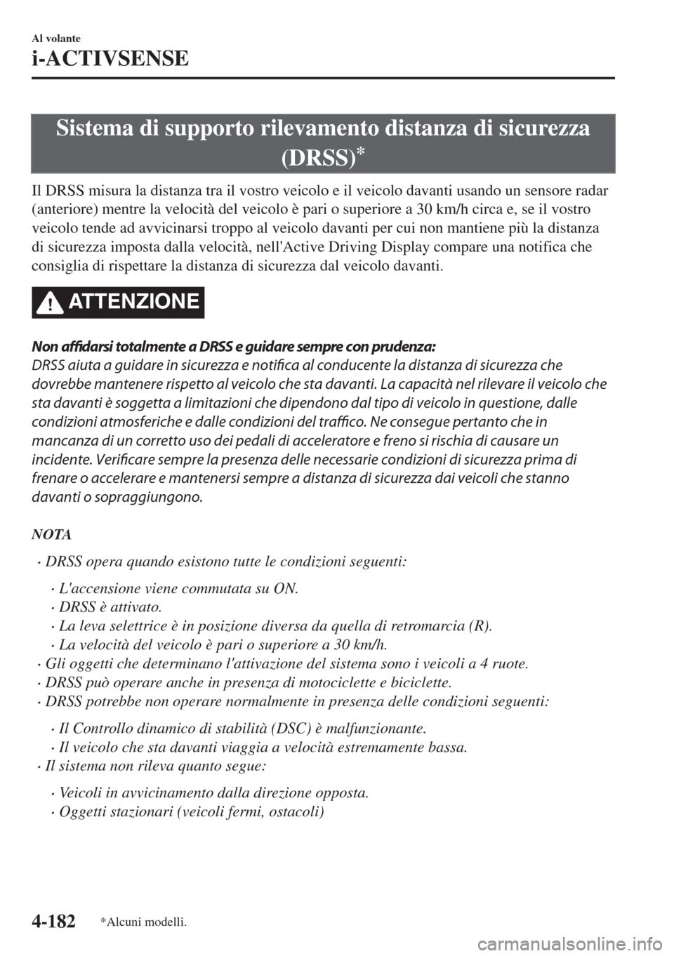 MAZDA MODEL 6 2018  Manuale del proprietario (in Italian) Sistema di supporto rilevamento distanza di sicurezza
(DRSS)
*
Il DRSS misura la distanza tra il vostro veicolo e il veicolo davanti usando un sensore radar
(anteriore) mentre la velocità del veicolo