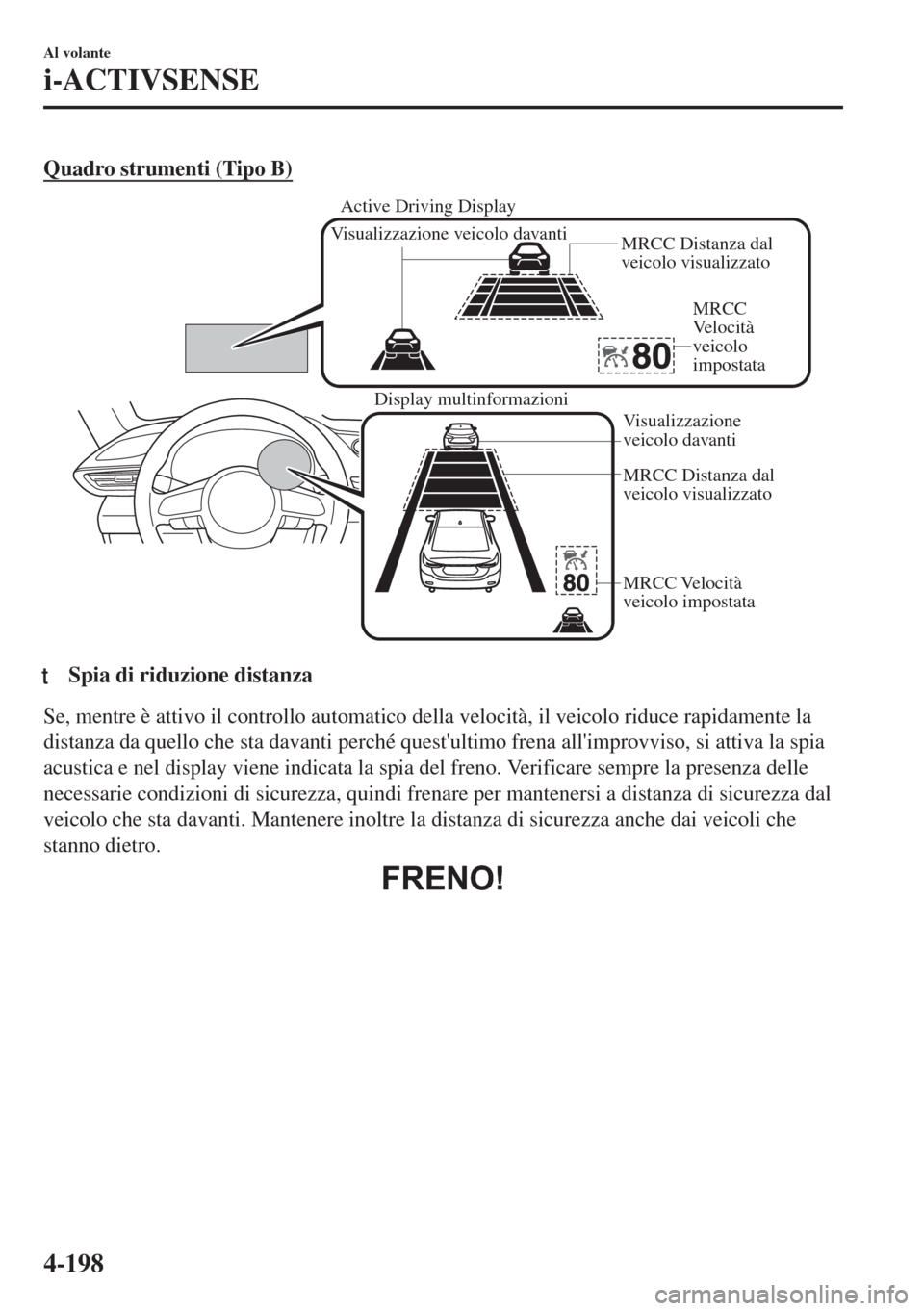 MAZDA MODEL 6 2018  Manuale del proprietario (in Italian) Quadro strumenti (Tipo B)
Display multinformazioni
MRCC Distanza dal 
veicolo visualizzato
MRCC Velocità 
veicolo impostata Visualizzazione 
veicolo davanti
Visualizzazione veicolo davanti
MRCC Dista