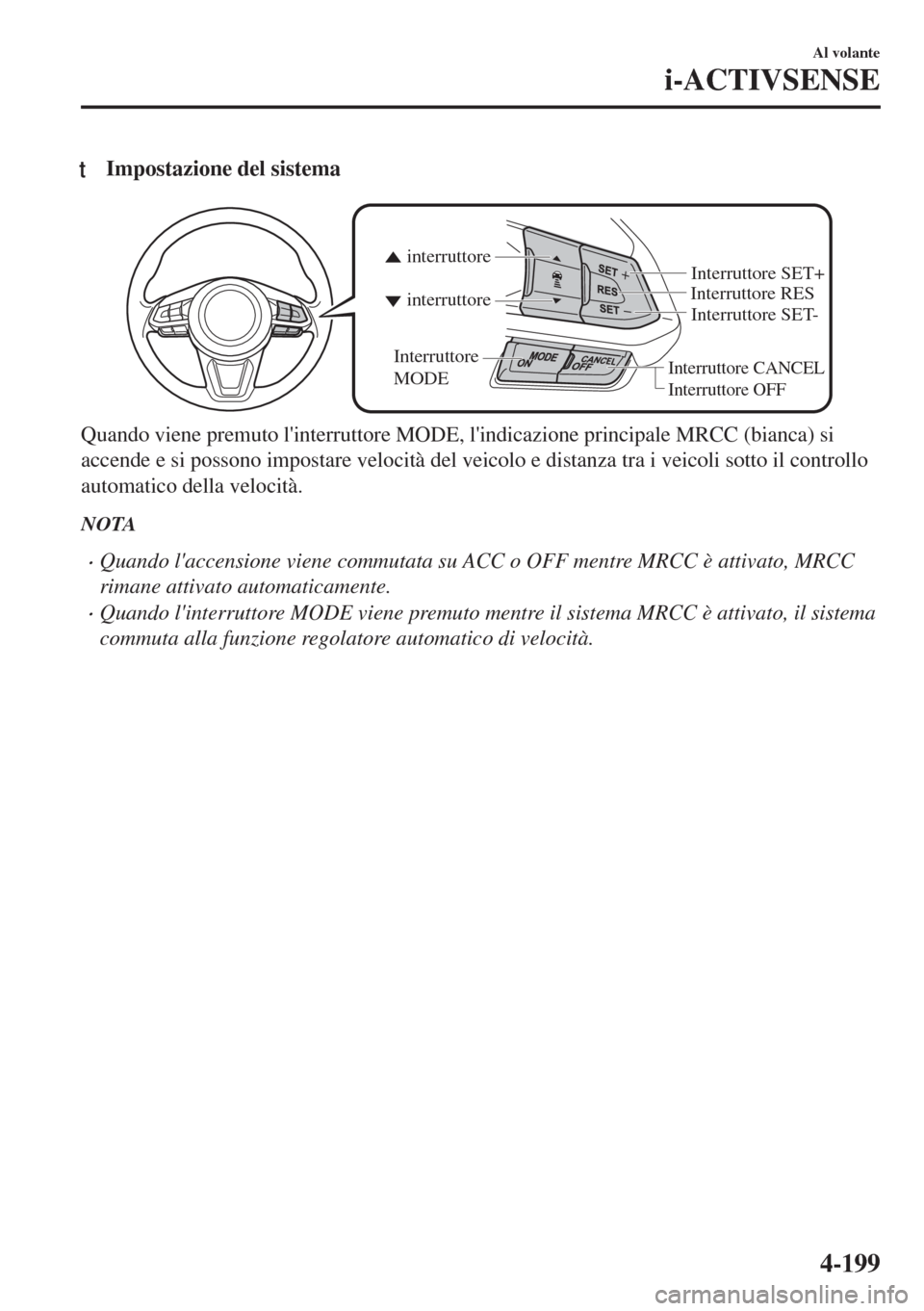 MAZDA MODEL 6 2018  Manuale del proprietario (in Italian) tImpostazione del sistema
Interruttore CANCEL
Interruttore RES
Interruttore OFF
interruttore interruttore
Interruttore 
MODEInterruttore SET- Interruttore SET+
Quando viene premuto linterruttore MODE