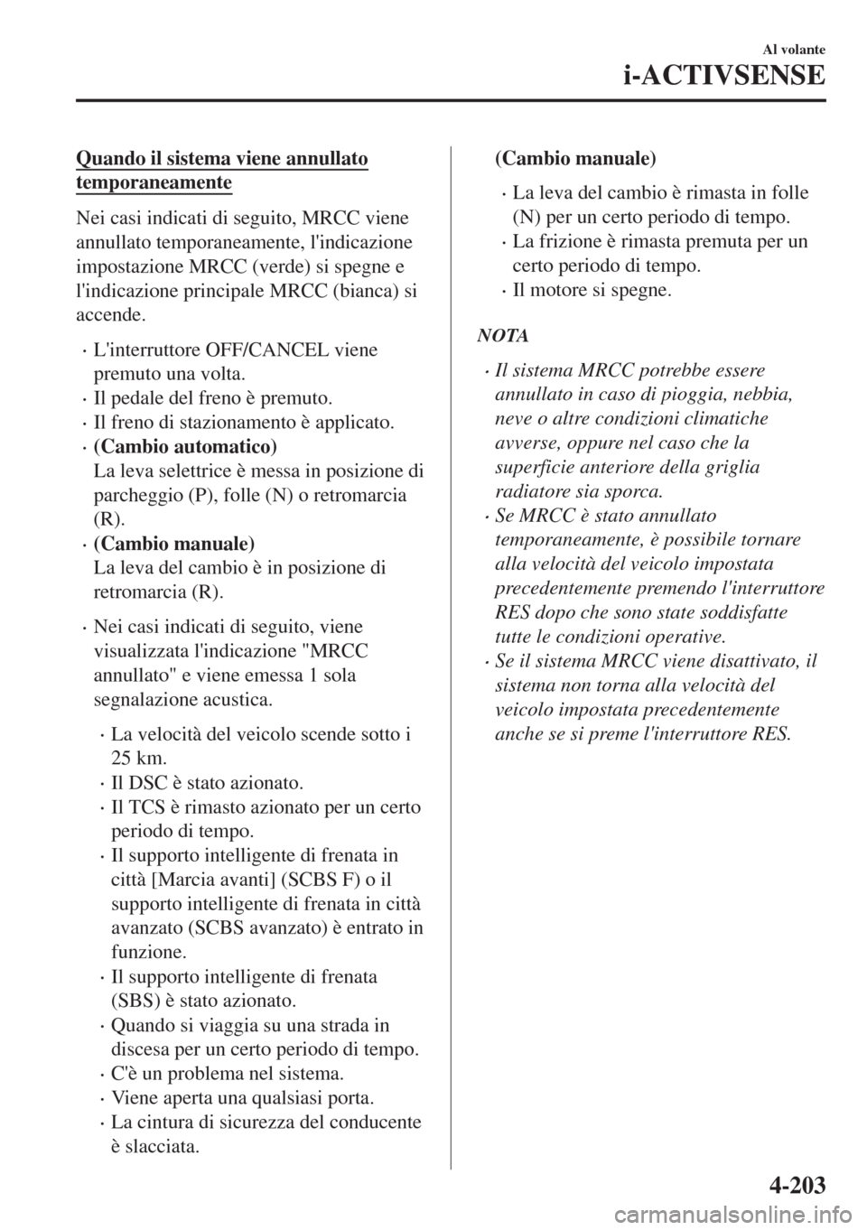MAZDA MODEL 6 2018  Manuale del proprietario (in Italian) Quando il sistema viene annullato
temporaneamente
Nei casi indicati di seguito, MRCC viene
annullato temporaneamente, lindicazione
impostazione MRCC (verde) si spegne e
lindicazione principale MRCC 