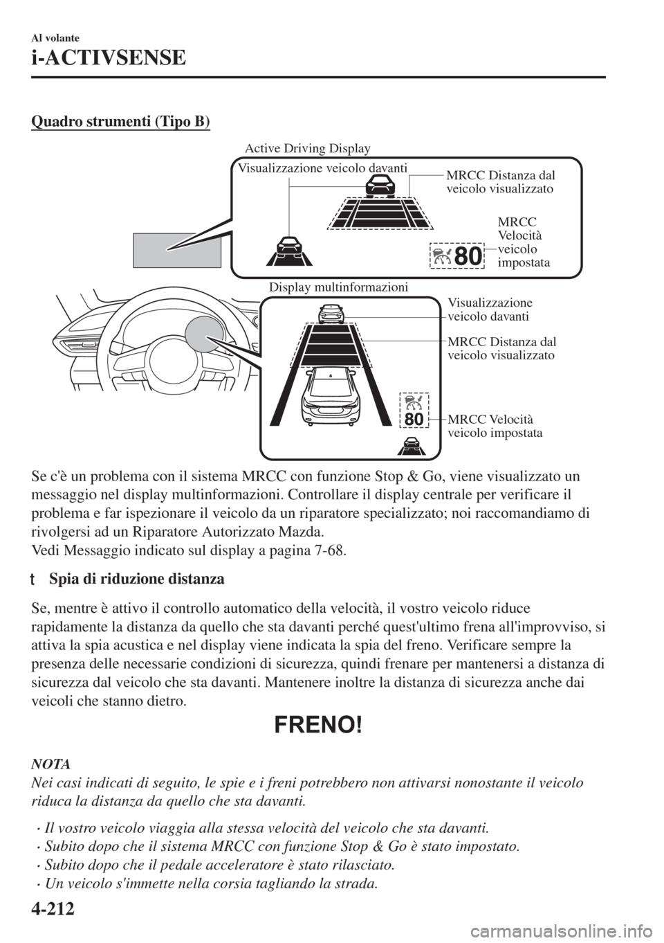 MAZDA MODEL 6 2018  Manuale del proprietario (in Italian) Quadro strumenti (Tipo B)
Display multinformazioni
MRCC Distanza dal 
veicolo visualizzato
MRCC Velocità 
veicolo impostata Visualizzazione 
veicolo davanti
Visualizzazione veicolo davanti
MRCC Dista