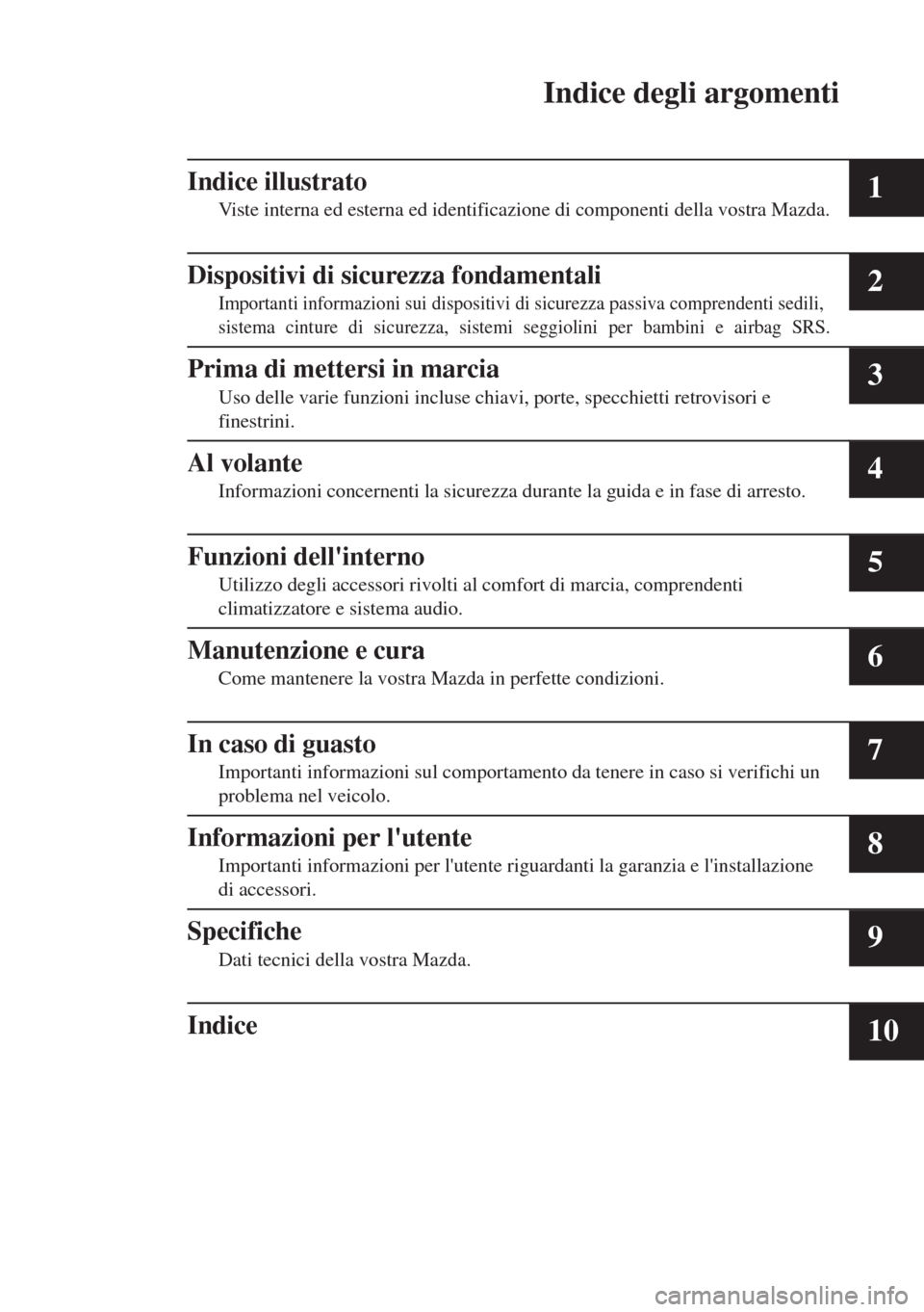 MAZDA MODEL 6 2018  Manuale del proprietario (in Italian) Indice degli argomenti
Indice illustrato
Viste interna ed esterna ed identificazione di componenti della vostra Mazda.1
Dispositivi di sicurezza fondamentali
Importanti informazioni sui dispositivi di