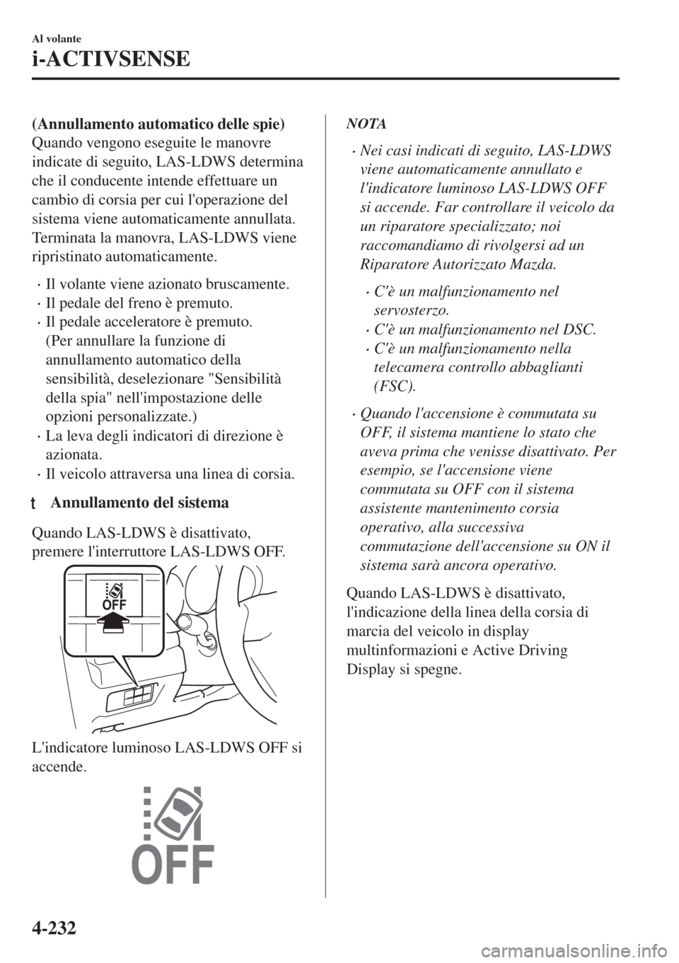 MAZDA MODEL 6 2018  Manuale del proprietario (in Italian) (Annullamento automatico delle spie)
Quando vengono eseguite le manovre
indicate di seguito, LAS-LDWS determina
che il conducente intende effettuare un
cambio di corsia per cui loperazione del
sistem