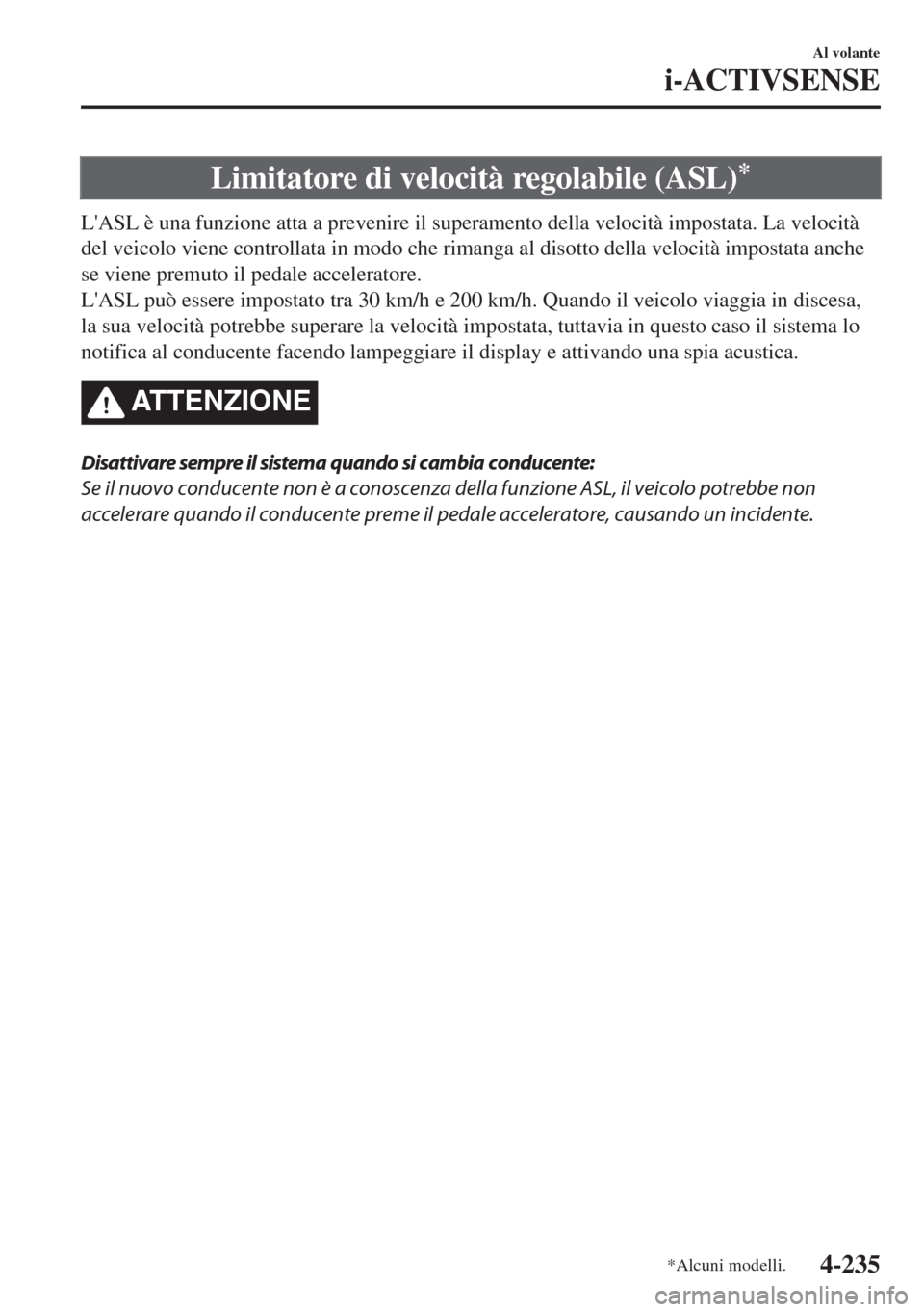 MAZDA MODEL 6 2018  Manuale del proprietario (in Italian) Limitatore di velocità regolabile (ASL)*
LASL è una funzione atta a prevenire il superamento della velocità impostata. La velocità
del veicolo viene controllata in modo che rimanga al disotto del