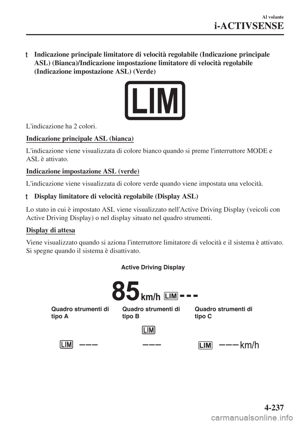 MAZDA MODEL 6 2018  Manuale del proprietario (in Italian) tIndicazione principale limitatore di velocità regolabile (Indicazione principale
ASL) (Bianca)/Indicazione impostazione limitatore di velocità regolabile
(Indicazione impostazione ASL) (Verde)
Lin
