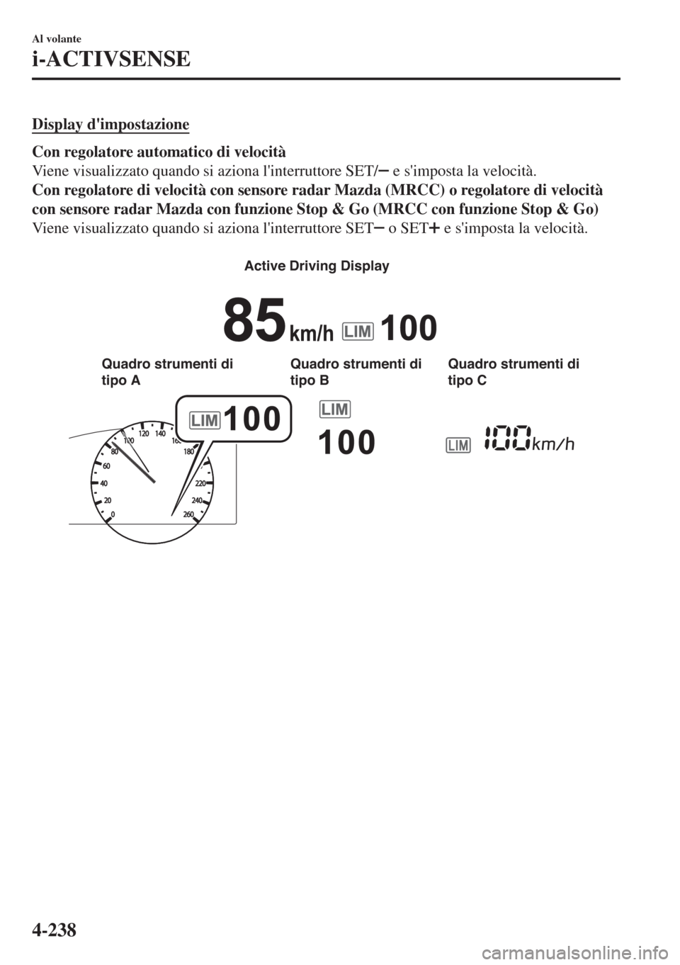 MAZDA MODEL 6 2018  Manuale del proprietario (in Italian) Display dimpostazione
Con regolatore automatico di velocità
Viene visualizzato quando si aziona linterruttore SET/
 e simposta la velocità.
Con regolatore di velocità con sensore radar Mazda (MR