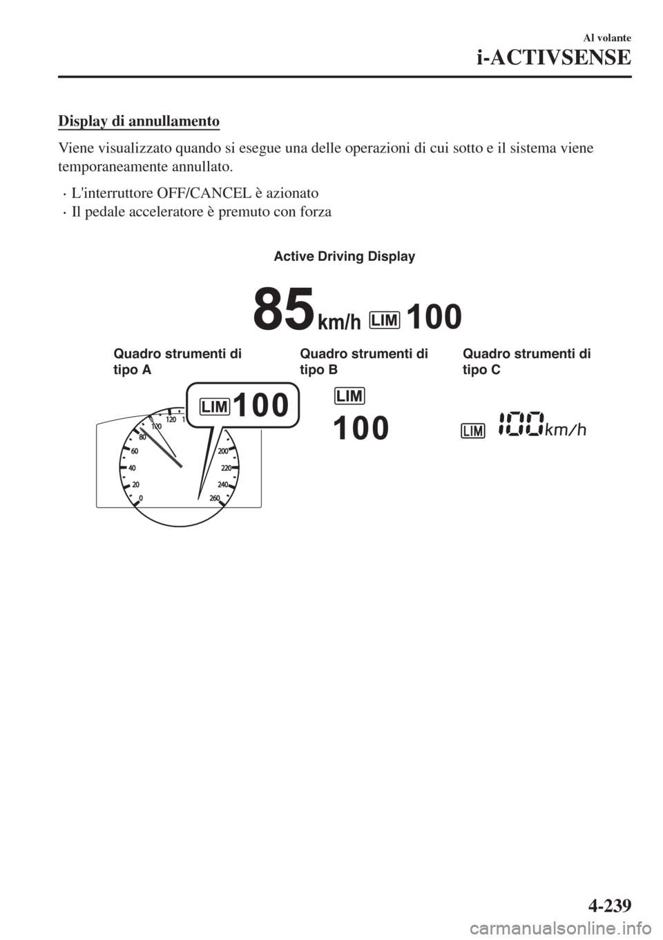 MAZDA MODEL 6 2018  Manuale del proprietario (in Italian) Display di annullamento
Viene visualizzato quando si esegue una delle operazioni di cui sotto e il sistema viene
temporaneamente annullato.
•Linterruttore OFF/CANCEL è azionato
•Il pedale accele