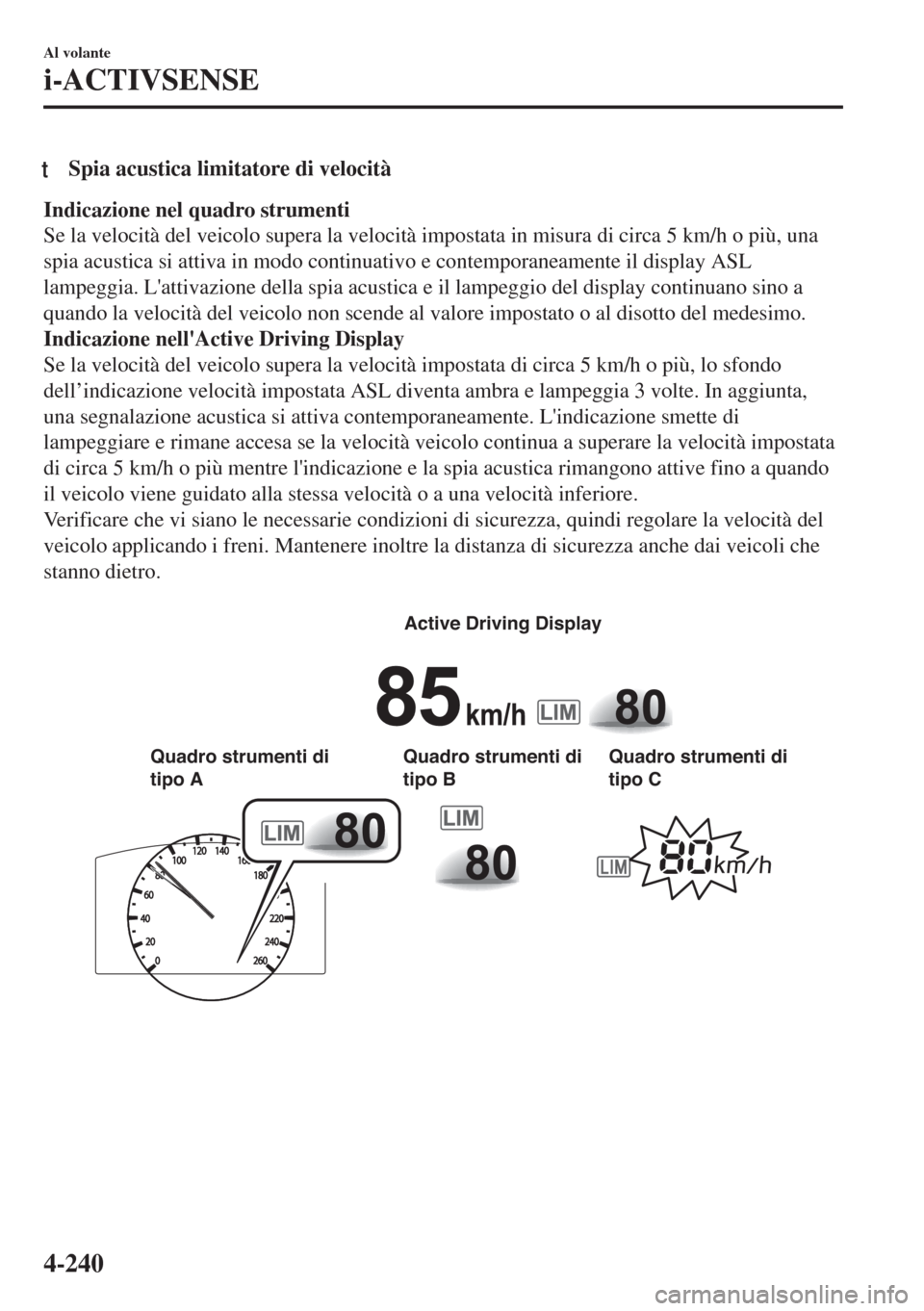MAZDA MODEL 6 2018  Manuale del proprietario (in Italian) tSpia acustica limitatore di velocità
Indicazione nel quadro strumenti
Se la velocità del veicolo supera la velocità impostata in misura di circa 5 km/h o più, una
spia acustica si attiva in modo 