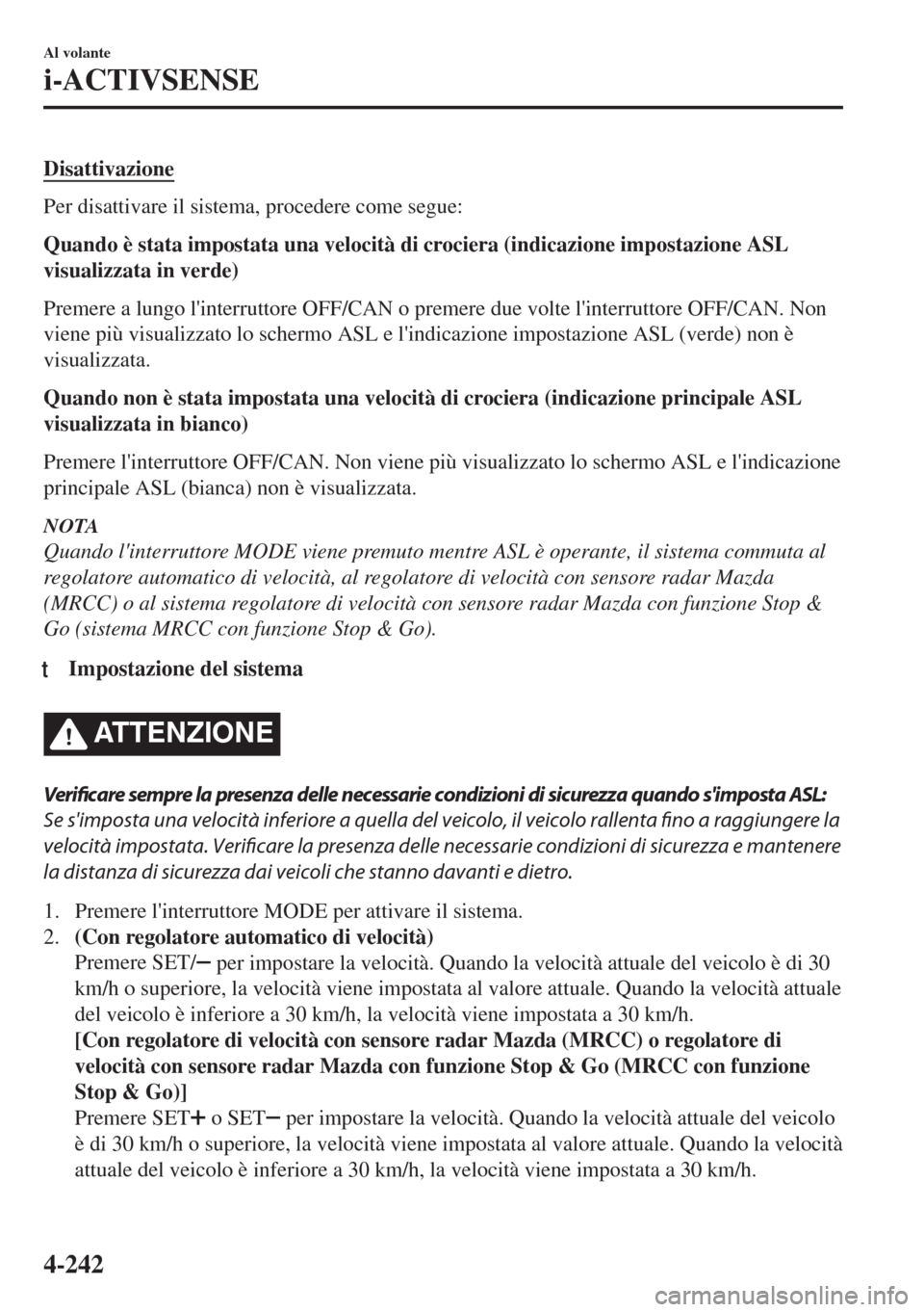 MAZDA MODEL 6 2018  Manuale del proprietario (in Italian) Disattivazione
Per disattivare il sistema, procedere come segue:
Quando è stata impostata una velocità di crociera (indicazione impostazione ASL
visualizzata in verde)
Premere a lungo linterruttore