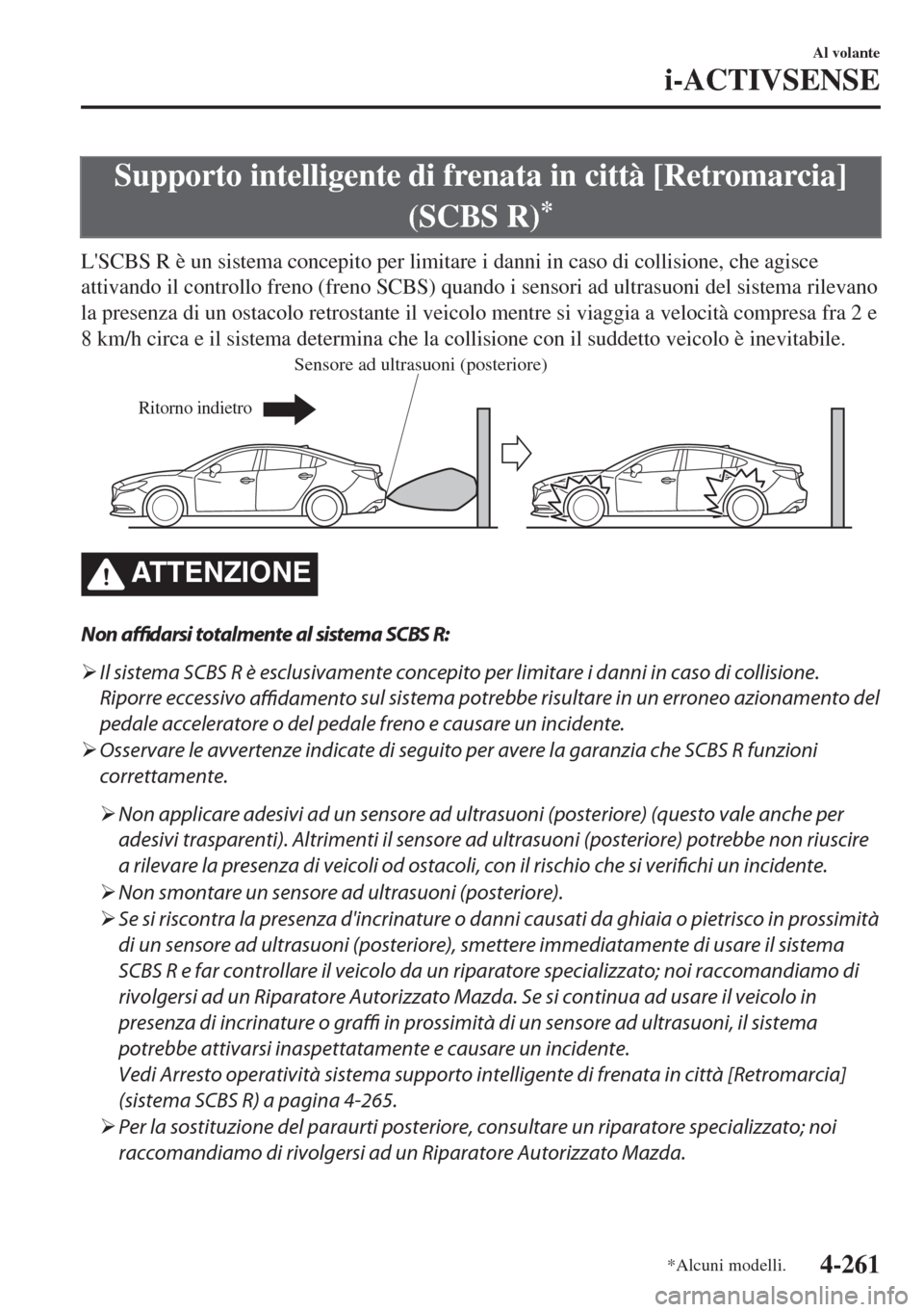 MAZDA MODEL 6 2018  Manuale del proprietario (in Italian) Supporto intelligente di frenata in città [Retromarcia]
(SCBS R)
*
LSCBS R è un sistema concepito per limitare i danni in caso di collisione, che agisce
attivando il controllo freno (freno SCBS) qu
