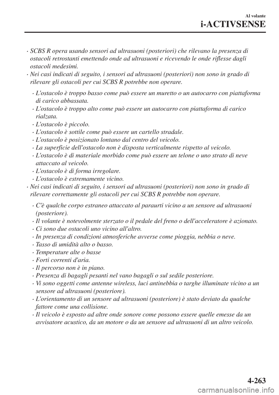 MAZDA MODEL 6 2018  Manuale del proprietario (in Italian) •SCBS R opera usando sensori ad ultrasuoni (posteriori) che rilevano la presenza di
ostacoli retrostanti emettendo onde ad ultrasuoni e ricevendo le onde riflesse dagli
ostacoli medesimi.
•Nei cas