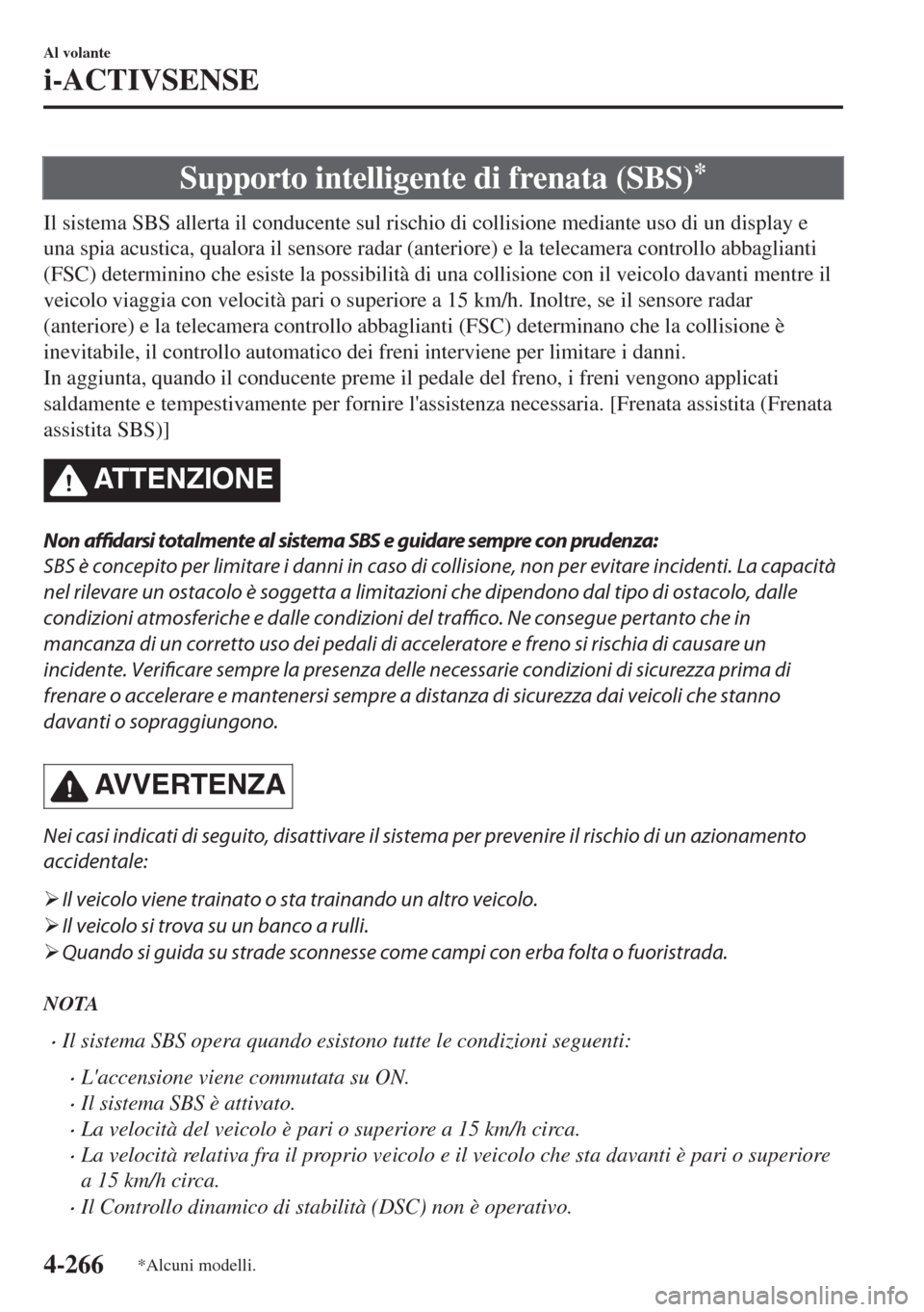 MAZDA MODEL 6 2018  Manuale del proprietario (in Italian) Supporto intelligente di frenata (SBS)*
Il sistema SBS allerta il conducente sul rischio di collisione mediante uso di un display e
una spia acustica, qualora il sensore radar (anteriore) e la telecam