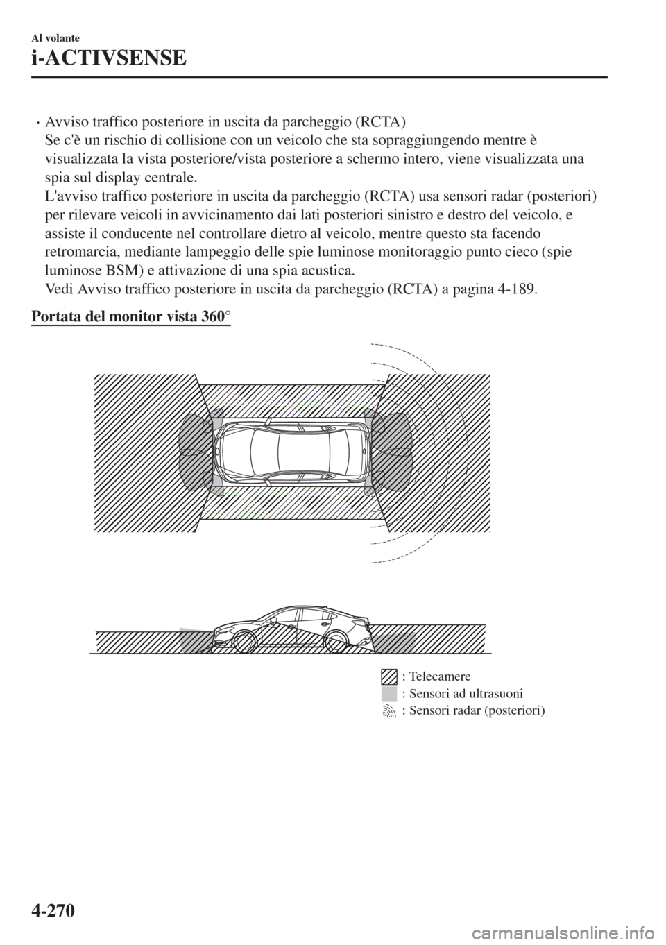 MAZDA MODEL 6 2018  Manuale del proprietario (in Italian) •Avviso traffico posteriore in uscita da parcheggio (RCTA)
Se cè un rischio di collisione con un veicolo che sta sopraggiungendo mentre è
visualizzata la vista posteriore/vista posteriore a scher