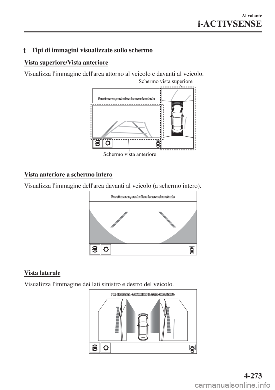 MAZDA MODEL 6 2018  Manuale del proprietario (in Italian) tTipi di immagini visualizzate sullo schermo
Vista superiore/Vista anteriore
Visualizza limmagine dellarea attorno al veicolo e davanti al veicolo.
Schermo vista anteriore Schermo vista superiore
Pe