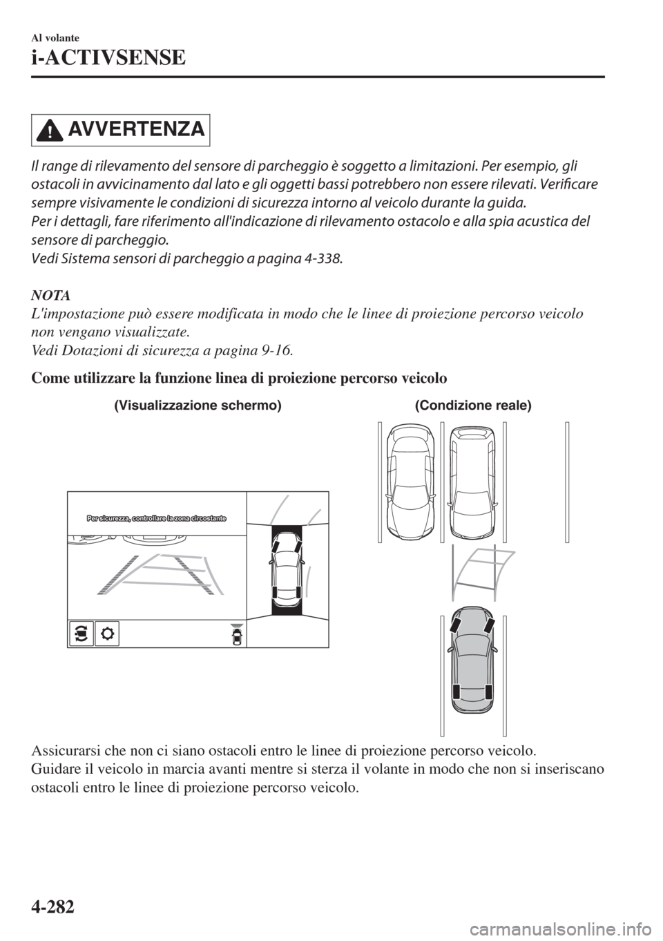 MAZDA MODEL 6 2018  Manuale del proprietario (in Italian) AVVERTENZA
Il range di rilevamento del sensore di parcheggio è soggetto a limitazioni. Per esempio, gli
ostacoli in avvicinamento dal lato e gli oggetti bassi potrebbero non essere rilevati. Verifica
