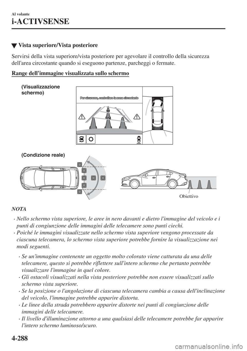MAZDA MODEL 6 2018  Manuale del proprietario (in Italian) �WVista superiore/Vista posteriore
Servirsi della vista superiore/vista posteriore per agevolare il controllo della sicurezza
dellarea circostante quando si eseguono partenze, parcheggi o fermate.
Ra