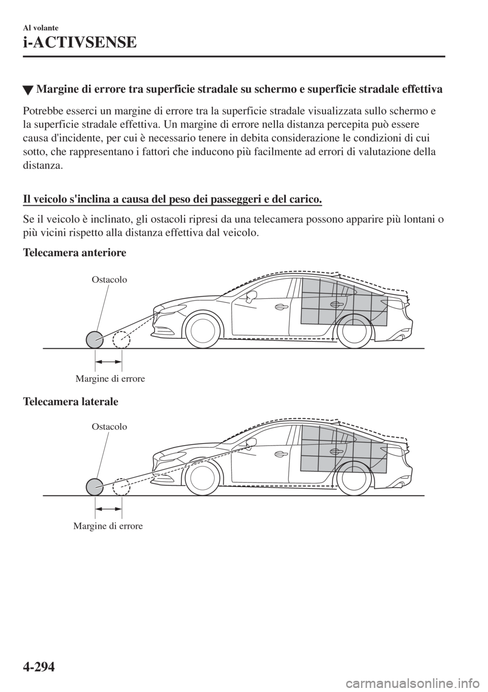 MAZDA MODEL 6 2018  Manuale del proprietario (in Italian) �WMargine di errore tra superficie stradale su schermo e superficie stradale effettiva
Potrebbe esserci un margine di errore tra la superficie stradale visualizzata sullo schermo e
la superficie strad