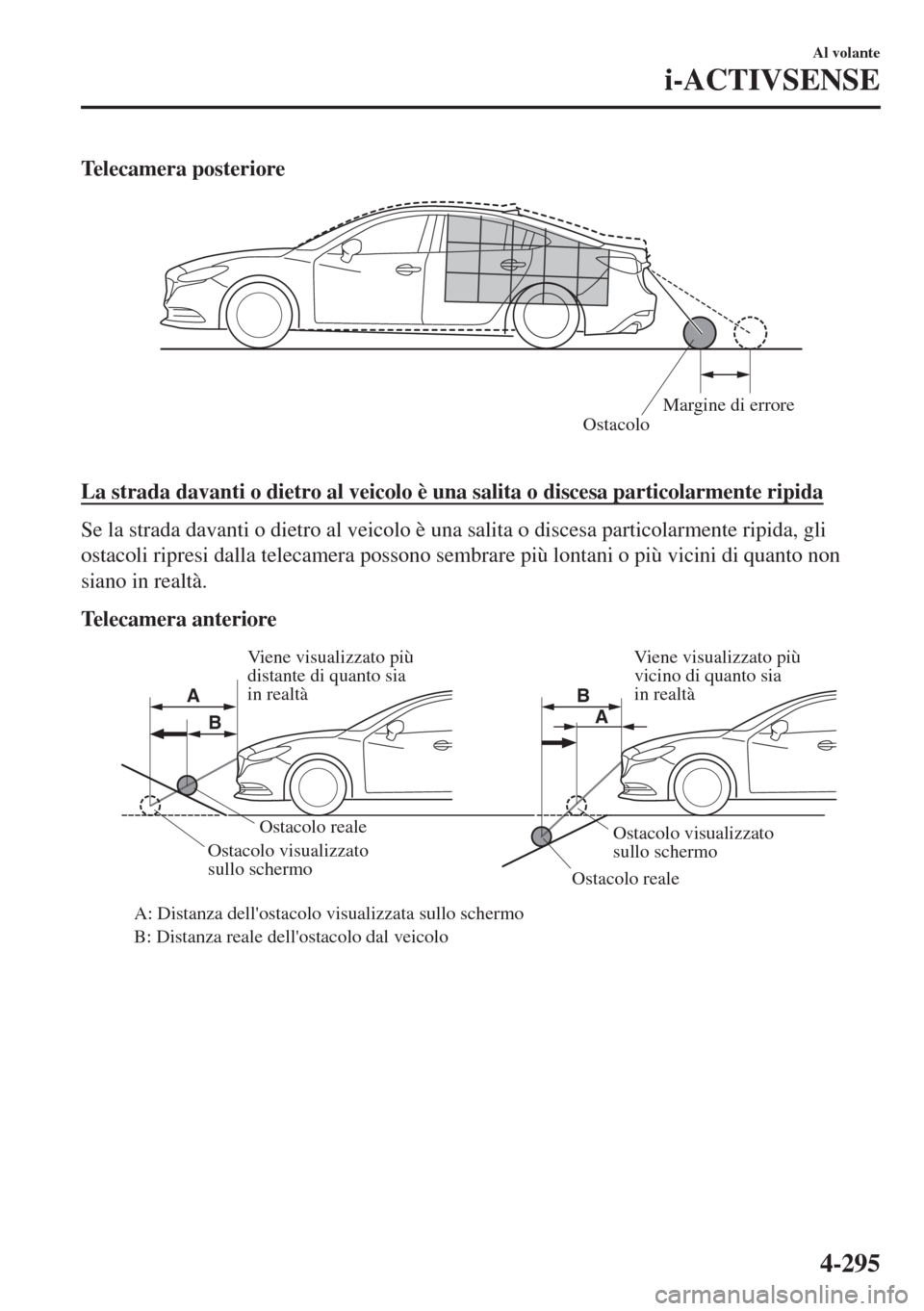 MAZDA MODEL 6 2018  Manuale del proprietario (in Italian) Telecamera posteriore
OstacoloMargine di errore
 
La strada davanti o dietro al veicolo è una salita o discesa particolarmente ripida
Se la strada davanti o dietro al veicolo è una salita o discesa 